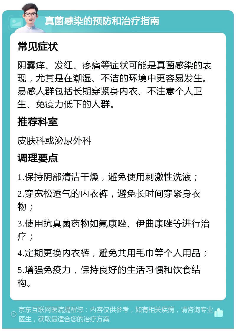 真菌感染的预防和治疗指南 常见症状 阴囊痒、发红、疼痛等症状可能是真菌感染的表现，尤其是在潮湿、不洁的环境中更容易发生。易感人群包括长期穿紧身内衣、不注意个人卫生、免疫力低下的人群。 推荐科室 皮肤科或泌尿外科 调理要点 1.保持阴部清洁干燥，避免使用刺激性洗液； 2.穿宽松透气的内衣裤，避免长时间穿紧身衣物； 3.使用抗真菌药物如氟康唑、伊曲康唑等进行治疗； 4.定期更换内衣裤，避免共用毛巾等个人用品； 5.增强免疫力，保持良好的生活习惯和饮食结构。