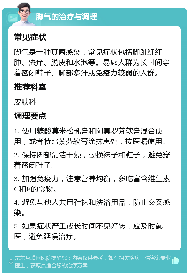 脚气的治疗与调理 常见症状 脚气是一种真菌感染，常见症状包括脚趾缝红肿、瘙痒、脱皮和水泡等。易感人群为长时间穿着密闭鞋子、脚部多汗或免疫力较弱的人群。 推荐科室 皮肤科 调理要点 1. 使用糠酸莫米松乳膏和阿莫罗芬软膏混合使用，或者特比萘芬软膏涂抹患处，按医嘱使用。 2. 保持脚部清洁干燥，勤换袜子和鞋子，避免穿着密闭鞋子。 3. 加强免疫力，注意营养均衡，多吃富含维生素C和E的食物。 4. 避免与他人共用鞋袜和洗浴用品，防止交叉感染。 5. 如果症状严重或长时间不见好转，应及时就医，避免延误治疗。