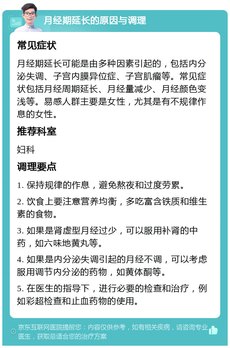 月经期延长的原因与调理 常见症状 月经期延长可能是由多种因素引起的，包括内分泌失调、子宫内膜异位症、子宫肌瘤等。常见症状包括月经周期延长、月经量减少、月经颜色变浅等。易感人群主要是女性，尤其是有不规律作息的女性。 推荐科室 妇科 调理要点 1. 保持规律的作息，避免熬夜和过度劳累。 2. 饮食上要注意营养均衡，多吃富含铁质和维生素的食物。 3. 如果是肾虚型月经过少，可以服用补肾的中药，如六味地黄丸等。 4. 如果是内分泌失调引起的月经不调，可以考虑服用调节内分泌的药物，如黄体酮等。 5. 在医生的指导下，进行必要的检查和治疗，例如彩超检查和止血药物的使用。