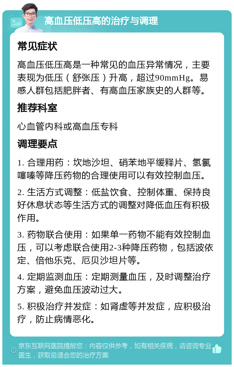 高血压低压高的治疗与调理 常见症状 高血压低压高是一种常见的血压异常情况，主要表现为低压（舒张压）升高，超过90mmHg。易感人群包括肥胖者、有高血压家族史的人群等。 推荐科室 心血管内科或高血压专科 调理要点 1. 合理用药：坎地沙坦、硝苯地平缓释片、氢氯噻嗪等降压药物的合理使用可以有效控制血压。 2. 生活方式调整：低盐饮食、控制体重、保持良好休息状态等生活方式的调整对降低血压有积极作用。 3. 药物联合使用：如果单一药物不能有效控制血压，可以考虑联合使用2-3种降压药物，包括波依定、倍他乐克、厄贝沙坦片等。 4. 定期监测血压：定期测量血压，及时调整治疗方案，避免血压波动过大。 5. 积极治疗并发症：如肾虚等并发症，应积极治疗，防止病情恶化。