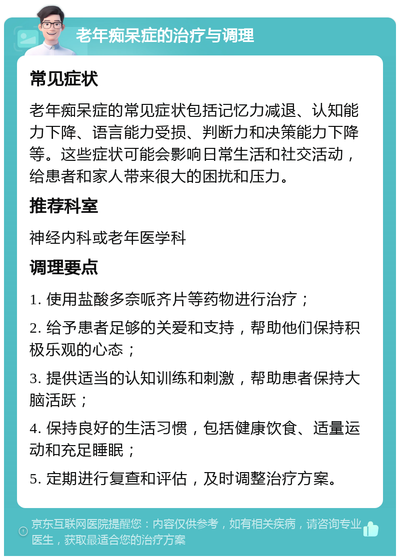 老年痴呆症的治疗与调理 常见症状 老年痴呆症的常见症状包括记忆力减退、认知能力下降、语言能力受损、判断力和决策能力下降等。这些症状可能会影响日常生活和社交活动，给患者和家人带来很大的困扰和压力。 推荐科室 神经内科或老年医学科 调理要点 1. 使用盐酸多奈哌齐片等药物进行治疗； 2. 给予患者足够的关爱和支持，帮助他们保持积极乐观的心态； 3. 提供适当的认知训练和刺激，帮助患者保持大脑活跃； 4. 保持良好的生活习惯，包括健康饮食、适量运动和充足睡眠； 5. 定期进行复查和评估，及时调整治疗方案。