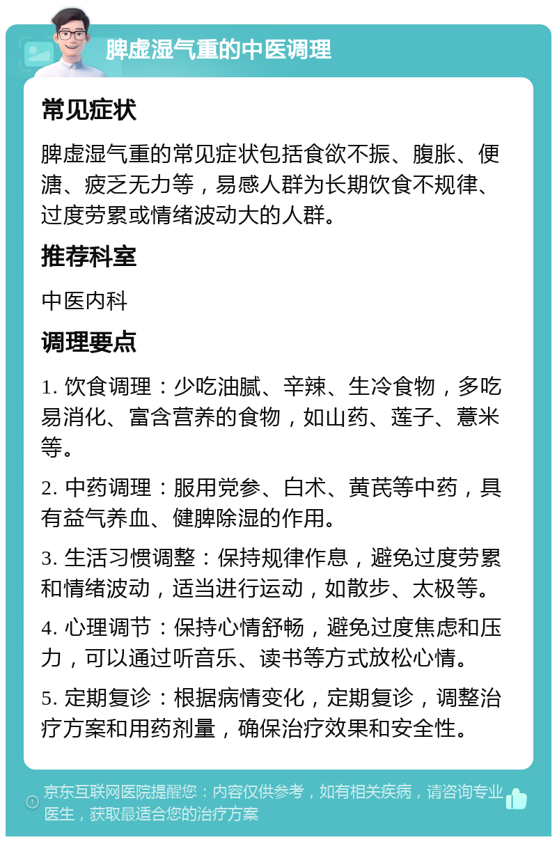 脾虚湿气重的中医调理 常见症状 脾虚湿气重的常见症状包括食欲不振、腹胀、便溏、疲乏无力等，易感人群为长期饮食不规律、过度劳累或情绪波动大的人群。 推荐科室 中医内科 调理要点 1. 饮食调理：少吃油腻、辛辣、生冷食物，多吃易消化、富含营养的食物，如山药、莲子、薏米等。 2. 中药调理：服用党参、白术、黄芪等中药，具有益气养血、健脾除湿的作用。 3. 生活习惯调整：保持规律作息，避免过度劳累和情绪波动，适当进行运动，如散步、太极等。 4. 心理调节：保持心情舒畅，避免过度焦虑和压力，可以通过听音乐、读书等方式放松心情。 5. 定期复诊：根据病情变化，定期复诊，调整治疗方案和用药剂量，确保治疗效果和安全性。