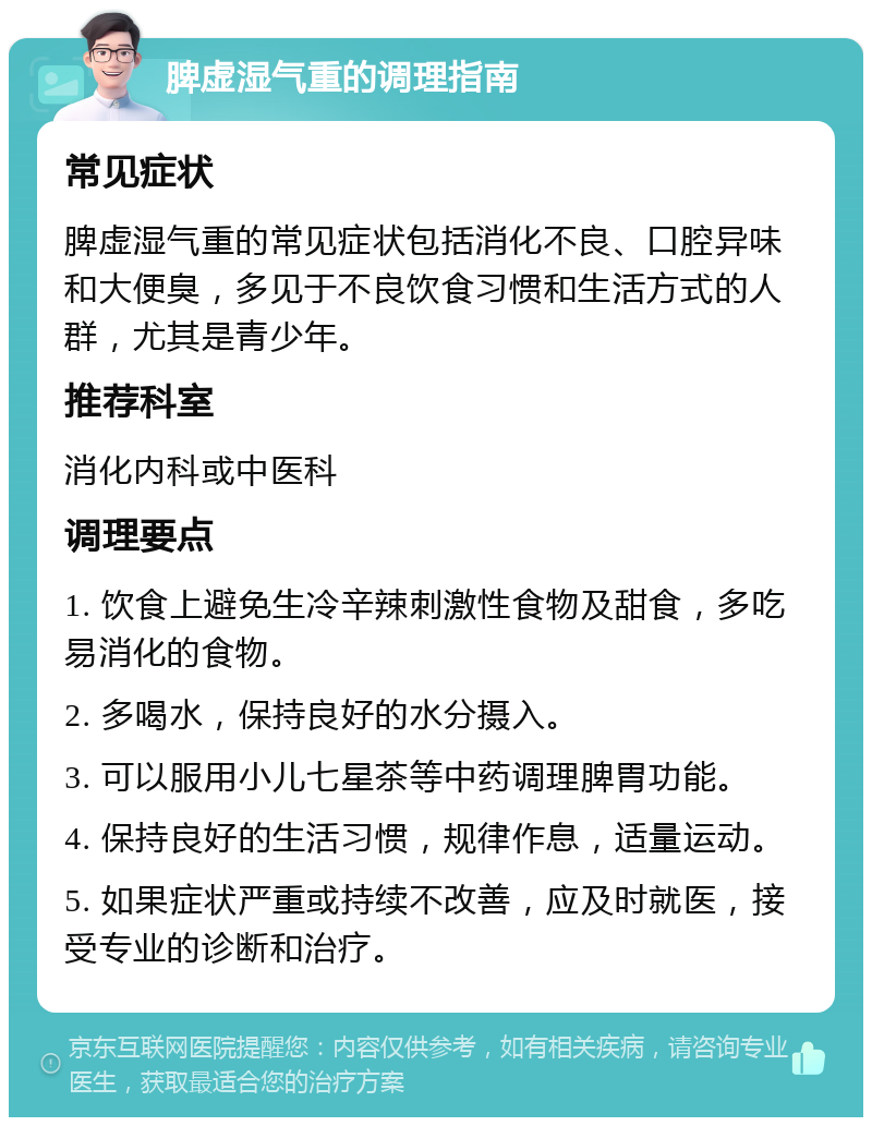 脾虚湿气重的调理指南 常见症状 脾虚湿气重的常见症状包括消化不良、口腔异味和大便臭，多见于不良饮食习惯和生活方式的人群，尤其是青少年。 推荐科室 消化内科或中医科 调理要点 1. 饮食上避免生冷辛辣刺激性食物及甜食，多吃易消化的食物。 2. 多喝水，保持良好的水分摄入。 3. 可以服用小儿七星茶等中药调理脾胃功能。 4. 保持良好的生活习惯，规律作息，适量运动。 5. 如果症状严重或持续不改善，应及时就医，接受专业的诊断和治疗。