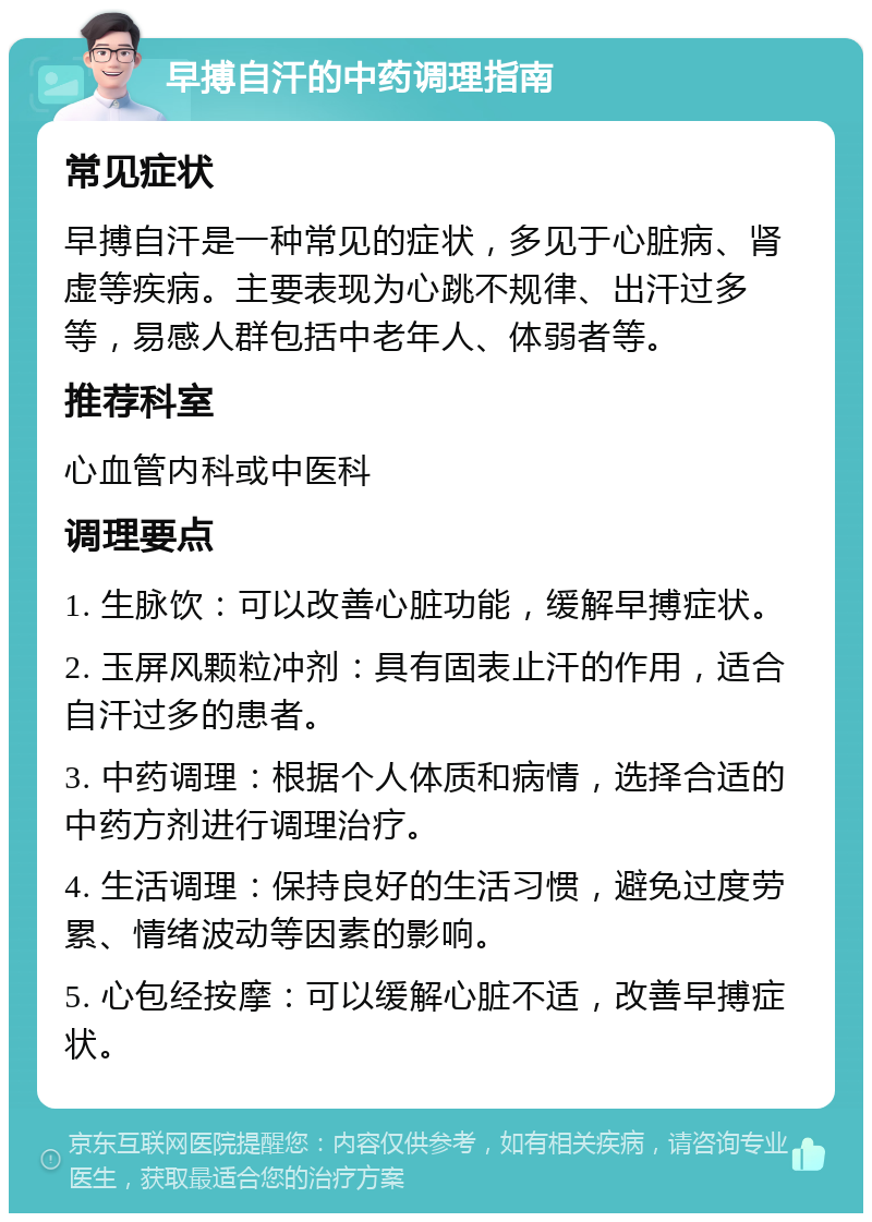 早搏自汗的中药调理指南 常见症状 早搏自汗是一种常见的症状，多见于心脏病、肾虚等疾病。主要表现为心跳不规律、出汗过多等，易感人群包括中老年人、体弱者等。 推荐科室 心血管内科或中医科 调理要点 1. 生脉饮：可以改善心脏功能，缓解早搏症状。 2. 玉屏风颗粒冲剂：具有固表止汗的作用，适合自汗过多的患者。 3. 中药调理：根据个人体质和病情，选择合适的中药方剂进行调理治疗。 4. 生活调理：保持良好的生活习惯，避免过度劳累、情绪波动等因素的影响。 5. 心包经按摩：可以缓解心脏不适，改善早搏症状。