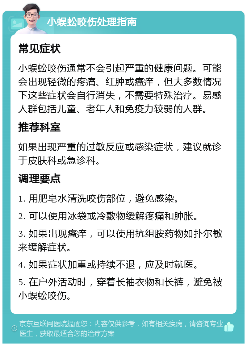 小蜈蚣咬伤处理指南 常见症状 小蜈蚣咬伤通常不会引起严重的健康问题。可能会出现轻微的疼痛、红肿或瘙痒，但大多数情况下这些症状会自行消失，不需要特殊治疗。易感人群包括儿童、老年人和免疫力较弱的人群。 推荐科室 如果出现严重的过敏反应或感染症状，建议就诊于皮肤科或急诊科。 调理要点 1. 用肥皂水清洗咬伤部位，避免感染。 2. 可以使用冰袋或冷敷物缓解疼痛和肿胀。 3. 如果出现瘙痒，可以使用抗组胺药物如扑尔敏来缓解症状。 4. 如果症状加重或持续不退，应及时就医。 5. 在户外活动时，穿着长袖衣物和长裤，避免被小蜈蚣咬伤。