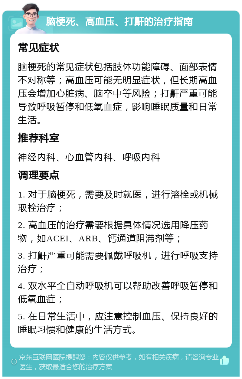 脑梗死、高血压、打鼾的治疗指南 常见症状 脑梗死的常见症状包括肢体功能障碍、面部表情不对称等；高血压可能无明显症状，但长期高血压会增加心脏病、脑卒中等风险；打鼾严重可能导致呼吸暂停和低氧血症，影响睡眠质量和日常生活。 推荐科室 神经内科、心血管内科、呼吸内科 调理要点 1. 对于脑梗死，需要及时就医，进行溶栓或机械取栓治疗； 2. 高血压的治疗需要根据具体情况选用降压药物，如ACEI、ARB、钙通道阻滞剂等； 3. 打鼾严重可能需要佩戴呼吸机，进行呼吸支持治疗； 4. 双水平全自动呼吸机可以帮助改善呼吸暂停和低氧血症； 5. 在日常生活中，应注意控制血压、保持良好的睡眠习惯和健康的生活方式。