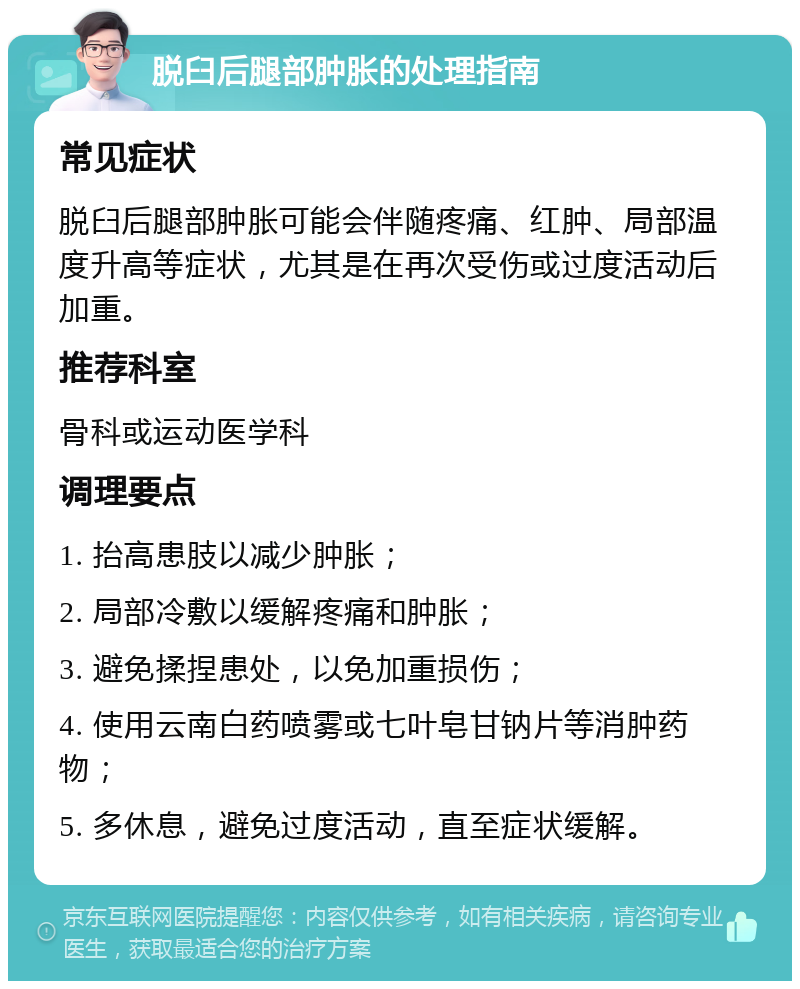 脱臼后腿部肿胀的处理指南 常见症状 脱臼后腿部肿胀可能会伴随疼痛、红肿、局部温度升高等症状，尤其是在再次受伤或过度活动后加重。 推荐科室 骨科或运动医学科 调理要点 1. 抬高患肢以减少肿胀； 2. 局部冷敷以缓解疼痛和肿胀； 3. 避免揉捏患处，以免加重损伤； 4. 使用云南白药喷雾或七叶皂甘钠片等消肿药物； 5. 多休息，避免过度活动，直至症状缓解。