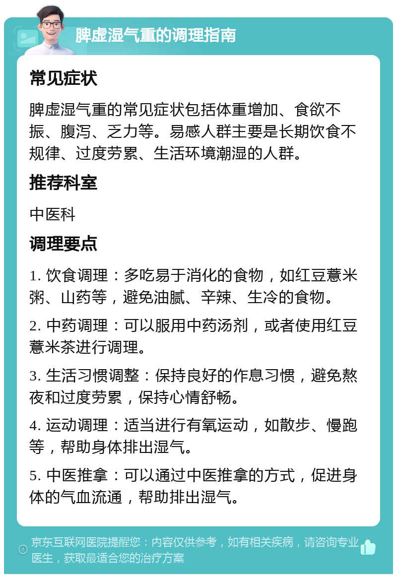 脾虚湿气重的调理指南 常见症状 脾虚湿气重的常见症状包括体重增加、食欲不振、腹泻、乏力等。易感人群主要是长期饮食不规律、过度劳累、生活环境潮湿的人群。 推荐科室 中医科 调理要点 1. 饮食调理：多吃易于消化的食物，如红豆薏米粥、山药等，避免油腻、辛辣、生冷的食物。 2. 中药调理：可以服用中药汤剂，或者使用红豆薏米茶进行调理。 3. 生活习惯调整：保持良好的作息习惯，避免熬夜和过度劳累，保持心情舒畅。 4. 运动调理：适当进行有氧运动，如散步、慢跑等，帮助身体排出湿气。 5. 中医推拿：可以通过中医推拿的方式，促进身体的气血流通，帮助排出湿气。