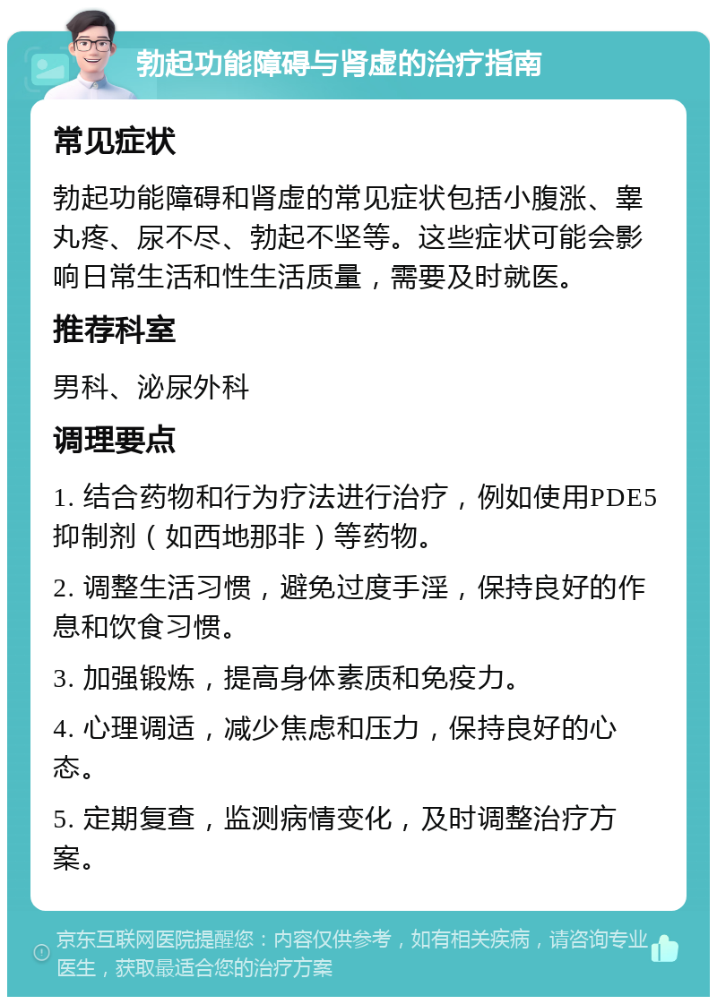 勃起功能障碍与肾虚的治疗指南 常见症状 勃起功能障碍和肾虚的常见症状包括小腹涨、睾丸疼、尿不尽、勃起不坚等。这些症状可能会影响日常生活和性生活质量，需要及时就医。 推荐科室 男科、泌尿外科 调理要点 1. 结合药物和行为疗法进行治疗，例如使用PDE5抑制剂（如西地那非）等药物。 2. 调整生活习惯，避免过度手淫，保持良好的作息和饮食习惯。 3. 加强锻炼，提高身体素质和免疫力。 4. 心理调适，减少焦虑和压力，保持良好的心态。 5. 定期复查，监测病情变化，及时调整治疗方案。