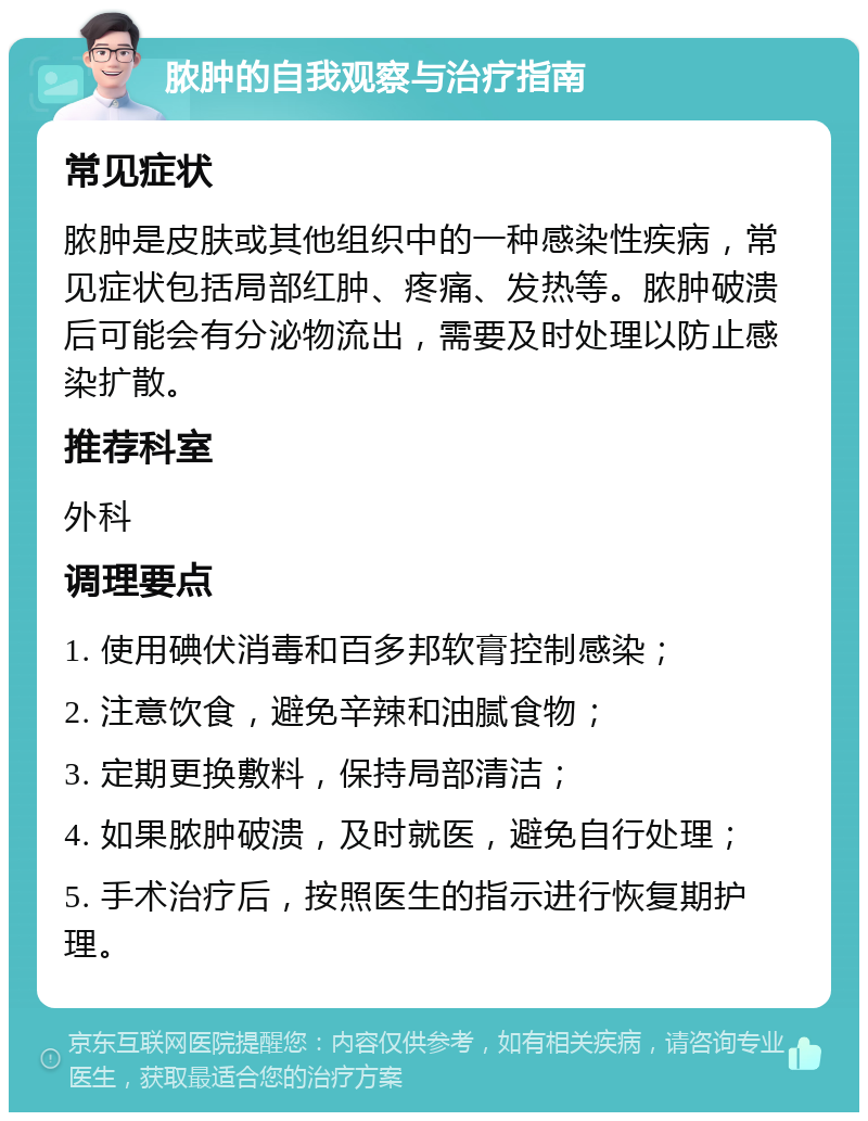 脓肿的自我观察与治疗指南 常见症状 脓肿是皮肤或其他组织中的一种感染性疾病，常见症状包括局部红肿、疼痛、发热等。脓肿破溃后可能会有分泌物流出，需要及时处理以防止感染扩散。 推荐科室 外科 调理要点 1. 使用碘伏消毒和百多邦软膏控制感染； 2. 注意饮食，避免辛辣和油腻食物； 3. 定期更换敷料，保持局部清洁； 4. 如果脓肿破溃，及时就医，避免自行处理； 5. 手术治疗后，按照医生的指示进行恢复期护理。