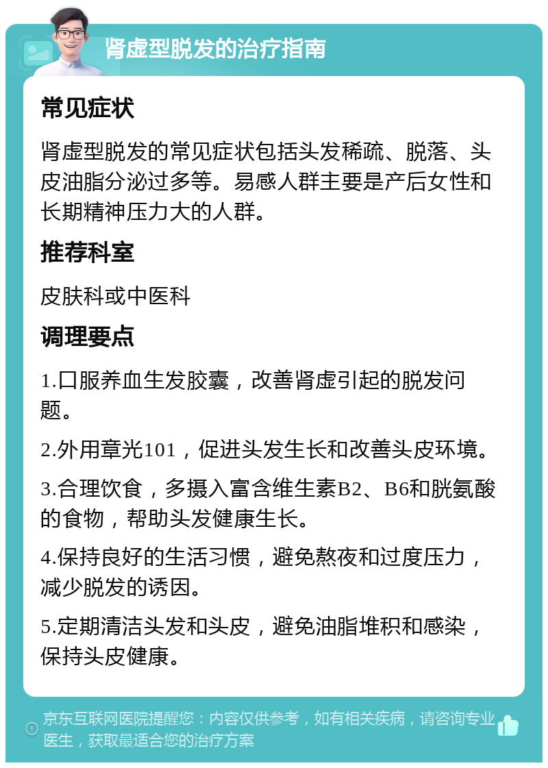 肾虚型脱发的治疗指南 常见症状 肾虚型脱发的常见症状包括头发稀疏、脱落、头皮油脂分泌过多等。易感人群主要是产后女性和长期精神压力大的人群。 推荐科室 皮肤科或中医科 调理要点 1.口服养血生发胶囊，改善肾虚引起的脱发问题。 2.外用章光101，促进头发生长和改善头皮环境。 3.合理饮食，多摄入富含维生素B2、B6和胱氨酸的食物，帮助头发健康生长。 4.保持良好的生活习惯，避免熬夜和过度压力，减少脱发的诱因。 5.定期清洁头发和头皮，避免油脂堆积和感染，保持头皮健康。