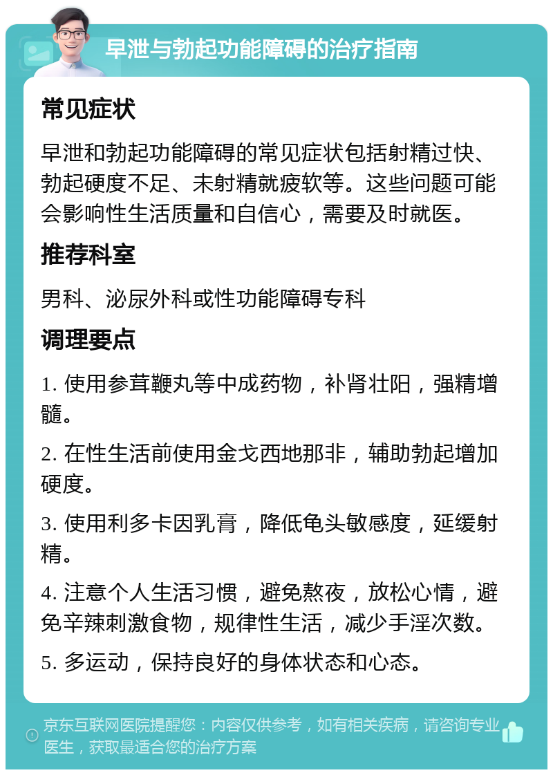 早泄与勃起功能障碍的治疗指南 常见症状 早泄和勃起功能障碍的常见症状包括射精过快、勃起硬度不足、未射精就疲软等。这些问题可能会影响性生活质量和自信心，需要及时就医。 推荐科室 男科、泌尿外科或性功能障碍专科 调理要点 1. 使用参茸鞭丸等中成药物，补肾壮阳，强精增髓。 2. 在性生活前使用金戈西地那非，辅助勃起增加硬度。 3. 使用利多卡因乳膏，降低龟头敏感度，延缓射精。 4. 注意个人生活习惯，避免熬夜，放松心情，避免辛辣刺激食物，规律性生活，减少手淫次数。 5. 多运动，保持良好的身体状态和心态。