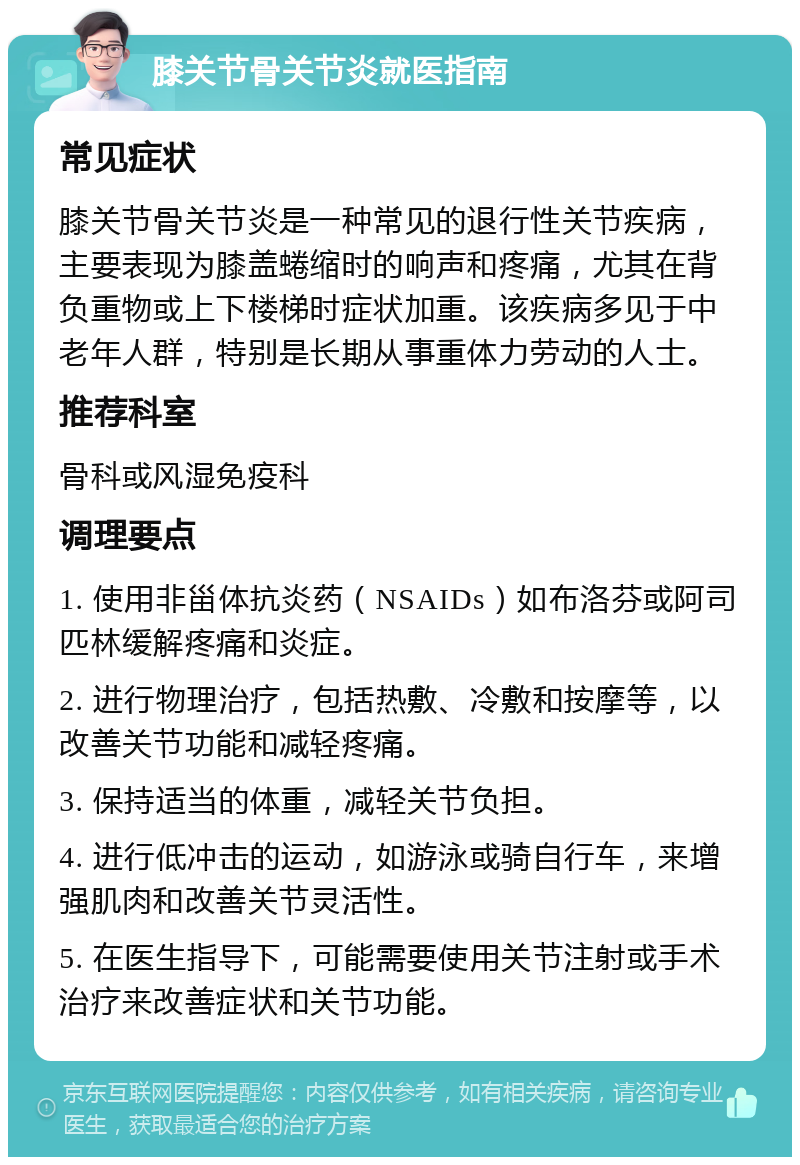 膝关节骨关节炎就医指南 常见症状 膝关节骨关节炎是一种常见的退行性关节疾病，主要表现为膝盖蜷缩时的响声和疼痛，尤其在背负重物或上下楼梯时症状加重。该疾病多见于中老年人群，特别是长期从事重体力劳动的人士。 推荐科室 骨科或风湿免疫科 调理要点 1. 使用非甾体抗炎药（NSAIDs）如布洛芬或阿司匹林缓解疼痛和炎症。 2. 进行物理治疗，包括热敷、冷敷和按摩等，以改善关节功能和减轻疼痛。 3. 保持适当的体重，减轻关节负担。 4. 进行低冲击的运动，如游泳或骑自行车，来增强肌肉和改善关节灵活性。 5. 在医生指导下，可能需要使用关节注射或手术治疗来改善症状和关节功能。