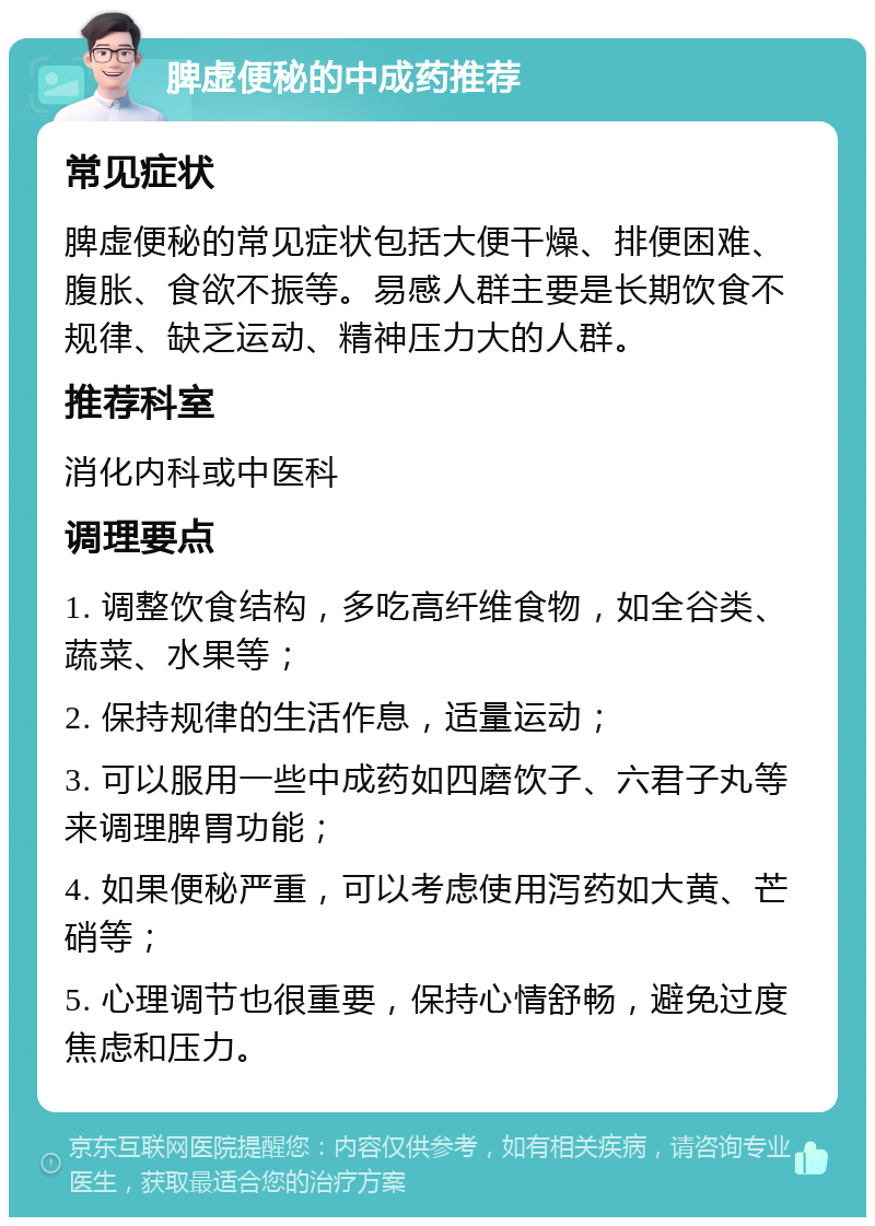 脾虚便秘的中成药推荐 常见症状 脾虚便秘的常见症状包括大便干燥、排便困难、腹胀、食欲不振等。易感人群主要是长期饮食不规律、缺乏运动、精神压力大的人群。 推荐科室 消化内科或中医科 调理要点 1. 调整饮食结构，多吃高纤维食物，如全谷类、蔬菜、水果等； 2. 保持规律的生活作息，适量运动； 3. 可以服用一些中成药如四磨饮子、六君子丸等来调理脾胃功能； 4. 如果便秘严重，可以考虑使用泻药如大黄、芒硝等； 5. 心理调节也很重要，保持心情舒畅，避免过度焦虑和压力。