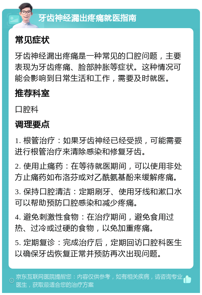 牙齿神经漏出疼痛就医指南 常见症状 牙齿神经漏出疼痛是一种常见的口腔问题，主要表现为牙齿疼痛、脸部肿胀等症状。这种情况可能会影响到日常生活和工作，需要及时就医。 推荐科室 口腔科 调理要点 1. 根管治疗：如果牙齿神经已经受损，可能需要进行根管治疗来清除感染和修复牙齿。 2. 使用止痛药：在等待就医期间，可以使用非处方止痛药如布洛芬或对乙酰氨基酚来缓解疼痛。 3. 保持口腔清洁：定期刷牙、使用牙线和漱口水可以帮助预防口腔感染和减少疼痛。 4. 避免刺激性食物：在治疗期间，避免食用过热、过冷或过硬的食物，以免加重疼痛。 5. 定期复诊：完成治疗后，定期回访口腔科医生以确保牙齿恢复正常并预防再次出现问题。