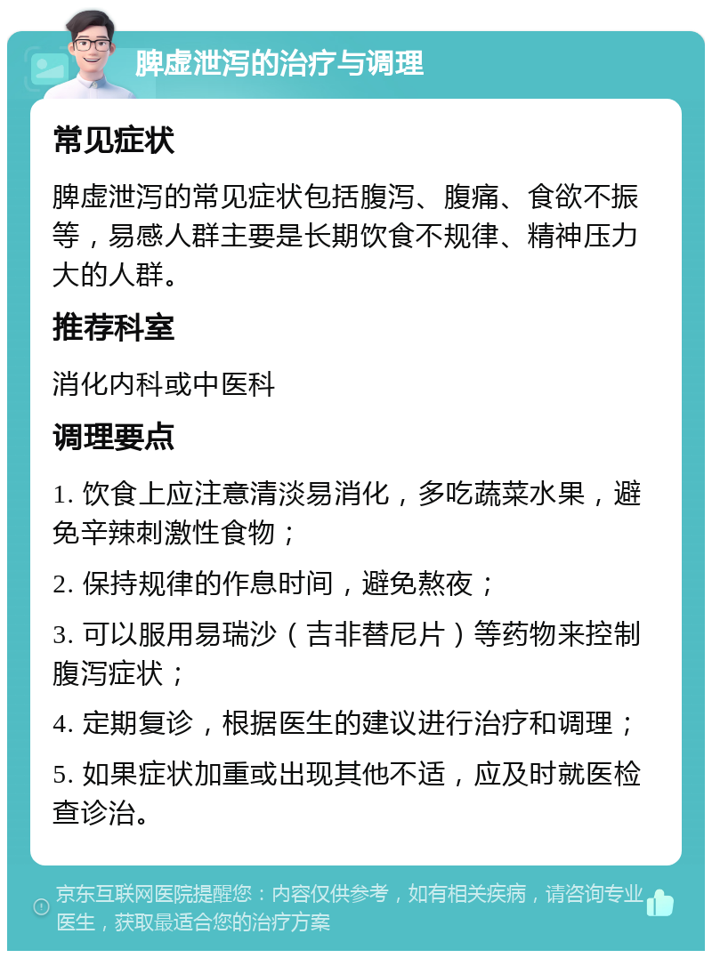 脾虚泄泻的治疗与调理 常见症状 脾虚泄泻的常见症状包括腹泻、腹痛、食欲不振等，易感人群主要是长期饮食不规律、精神压力大的人群。 推荐科室 消化内科或中医科 调理要点 1. 饮食上应注意清淡易消化，多吃蔬菜水果，避免辛辣刺激性食物； 2. 保持规律的作息时间，避免熬夜； 3. 可以服用易瑞沙（吉非替尼片）等药物来控制腹泻症状； 4. 定期复诊，根据医生的建议进行治疗和调理； 5. 如果症状加重或出现其他不适，应及时就医检查诊治。