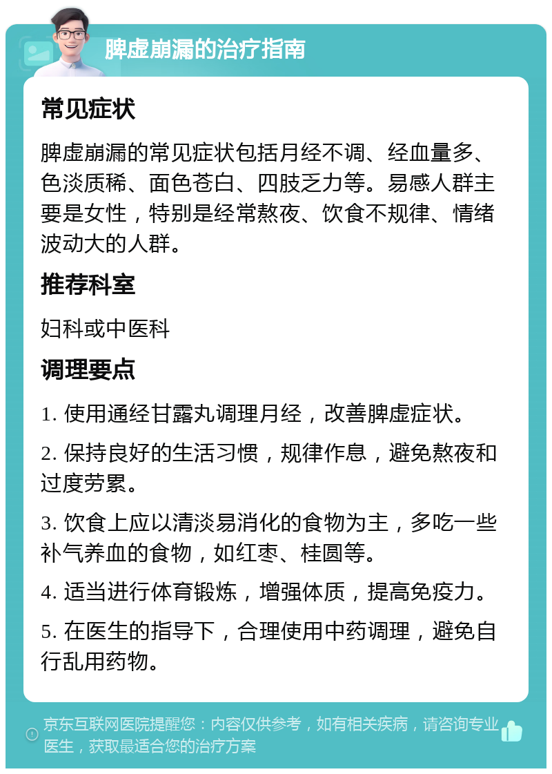 脾虚崩漏的治疗指南 常见症状 脾虚崩漏的常见症状包括月经不调、经血量多、色淡质稀、面色苍白、四肢乏力等。易感人群主要是女性，特别是经常熬夜、饮食不规律、情绪波动大的人群。 推荐科室 妇科或中医科 调理要点 1. 使用通经甘露丸调理月经，改善脾虚症状。 2. 保持良好的生活习惯，规律作息，避免熬夜和过度劳累。 3. 饮食上应以清淡易消化的食物为主，多吃一些补气养血的食物，如红枣、桂圆等。 4. 适当进行体育锻炼，增强体质，提高免疫力。 5. 在医生的指导下，合理使用中药调理，避免自行乱用药物。