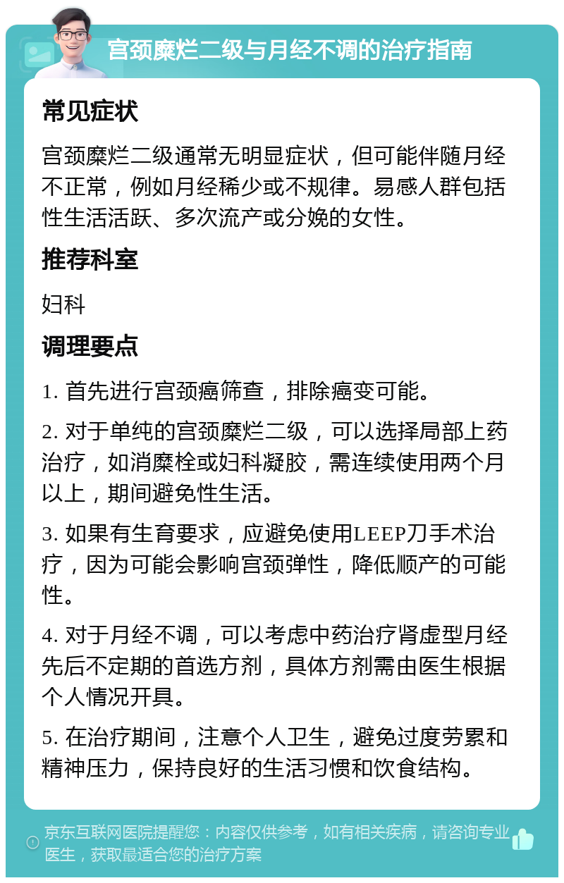 宫颈糜烂二级与月经不调的治疗指南 常见症状 宫颈糜烂二级通常无明显症状，但可能伴随月经不正常，例如月经稀少或不规律。易感人群包括性生活活跃、多次流产或分娩的女性。 推荐科室 妇科 调理要点 1. 首先进行宫颈癌筛查，排除癌变可能。 2. 对于单纯的宫颈糜烂二级，可以选择局部上药治疗，如消糜栓或妇科凝胶，需连续使用两个月以上，期间避免性生活。 3. 如果有生育要求，应避免使用LEEP刀手术治疗，因为可能会影响宫颈弹性，降低顺产的可能性。 4. 对于月经不调，可以考虑中药治疗肾虚型月经先后不定期的首选方剂，具体方剂需由医生根据个人情况开具。 5. 在治疗期间，注意个人卫生，避免过度劳累和精神压力，保持良好的生活习惯和饮食结构。