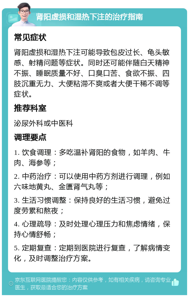 肾阳虚损和湿热下注的治疗指南 常见症状 肾阳虚损和湿热下注可能导致包皮过长、龟头敏感、射精问题等症状。同时还可能伴随白天精神不振、睡眠质量不好、口臭口苦、食欲不振、四肢沉重无力、大便粘滞不爽或者大便干稀不调等症状。 推荐科室 泌尿外科或中医科 调理要点 1. 饮食调理：多吃温补肾阳的食物，如羊肉、牛肉、海参等； 2. 中药治疗：可以使用中药方剂进行调理，例如六味地黄丸、金匮肾气丸等； 3. 生活习惯调整：保持良好的生活习惯，避免过度劳累和熬夜； 4. 心理疏导：及时处理心理压力和焦虑情绪，保持心情舒畅； 5. 定期复查：定期到医院进行复查，了解病情变化，及时调整治疗方案。