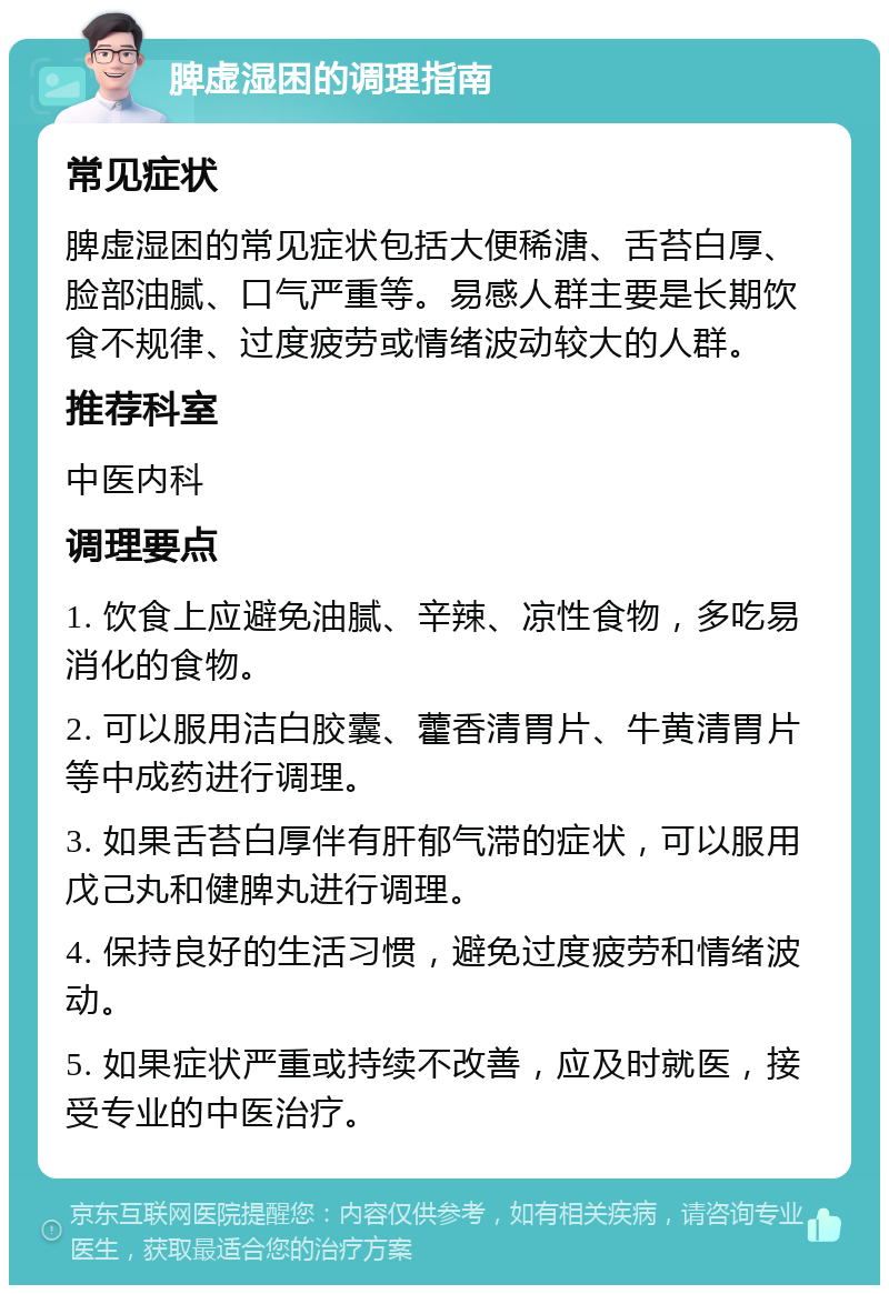 脾虚湿困的调理指南 常见症状 脾虚湿困的常见症状包括大便稀溏、舌苔白厚、脸部油腻、口气严重等。易感人群主要是长期饮食不规律、过度疲劳或情绪波动较大的人群。 推荐科室 中医内科 调理要点 1. 饮食上应避免油腻、辛辣、凉性食物，多吃易消化的食物。 2. 可以服用洁白胶囊、藿香清胃片、牛黄清胃片等中成药进行调理。 3. 如果舌苔白厚伴有肝郁气滞的症状，可以服用戊己丸和健脾丸进行调理。 4. 保持良好的生活习惯，避免过度疲劳和情绪波动。 5. 如果症状严重或持续不改善，应及时就医，接受专业的中医治疗。