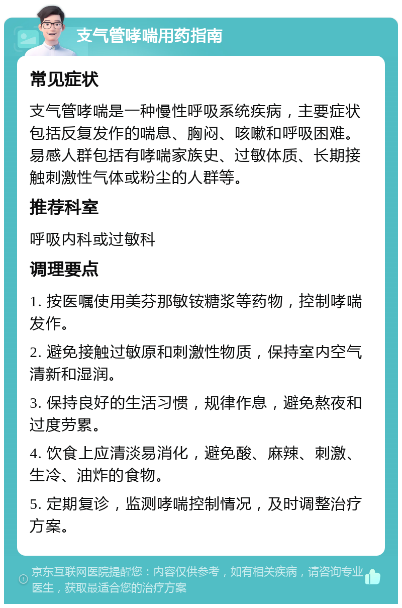 支气管哮喘用药指南 常见症状 支气管哮喘是一种慢性呼吸系统疾病，主要症状包括反复发作的喘息、胸闷、咳嗽和呼吸困难。易感人群包括有哮喘家族史、过敏体质、长期接触刺激性气体或粉尘的人群等。 推荐科室 呼吸内科或过敏科 调理要点 1. 按医嘱使用美芬那敏铵糖浆等药物，控制哮喘发作。 2. 避免接触过敏原和刺激性物质，保持室内空气清新和湿润。 3. 保持良好的生活习惯，规律作息，避免熬夜和过度劳累。 4. 饮食上应清淡易消化，避免酸、麻辣、刺激、生冷、油炸的食物。 5. 定期复诊，监测哮喘控制情况，及时调整治疗方案。