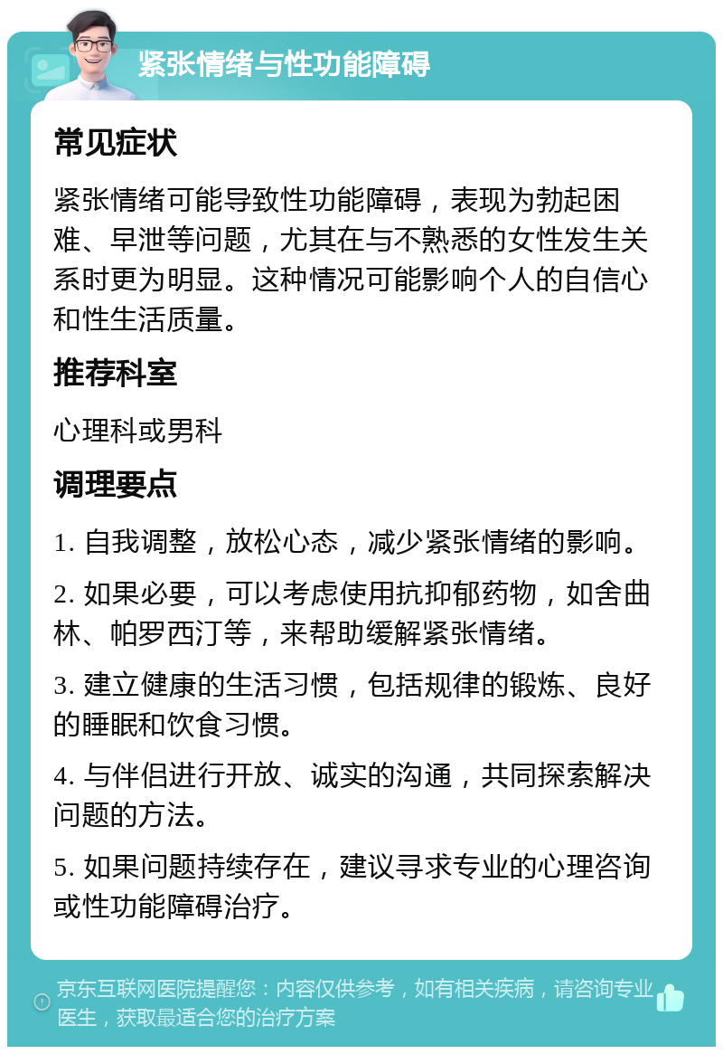 紧张情绪与性功能障碍 常见症状 紧张情绪可能导致性功能障碍，表现为勃起困难、早泄等问题，尤其在与不熟悉的女性发生关系时更为明显。这种情况可能影响个人的自信心和性生活质量。 推荐科室 心理科或男科 调理要点 1. 自我调整，放松心态，减少紧张情绪的影响。 2. 如果必要，可以考虑使用抗抑郁药物，如舍曲林、帕罗西汀等，来帮助缓解紧张情绪。 3. 建立健康的生活习惯，包括规律的锻炼、良好的睡眠和饮食习惯。 4. 与伴侣进行开放、诚实的沟通，共同探索解决问题的方法。 5. 如果问题持续存在，建议寻求专业的心理咨询或性功能障碍治疗。