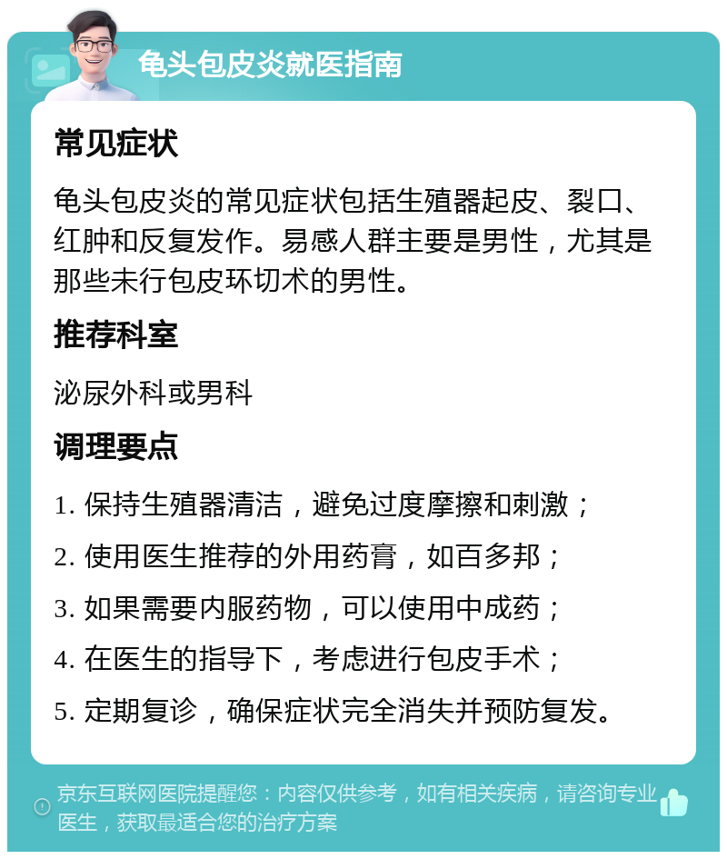 龟头包皮炎就医指南 常见症状 龟头包皮炎的常见症状包括生殖器起皮、裂口、红肿和反复发作。易感人群主要是男性，尤其是那些未行包皮环切术的男性。 推荐科室 泌尿外科或男科 调理要点 1. 保持生殖器清洁，避免过度摩擦和刺激； 2. 使用医生推荐的外用药膏，如百多邦； 3. 如果需要内服药物，可以使用中成药； 4. 在医生的指导下，考虑进行包皮手术； 5. 定期复诊，确保症状完全消失并预防复发。