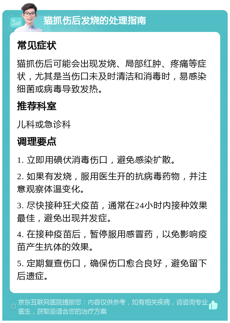 猫抓伤后发烧的处理指南 常见症状 猫抓伤后可能会出现发烧、局部红肿、疼痛等症状，尤其是当伤口未及时清洁和消毒时，易感染细菌或病毒导致发热。 推荐科室 儿科或急诊科 调理要点 1. 立即用碘伏消毒伤口，避免感染扩散。 2. 如果有发烧，服用医生开的抗病毒药物，并注意观察体温变化。 3. 尽快接种狂犬疫苗，通常在24小时内接种效果最佳，避免出现并发症。 4. 在接种疫苗后，暂停服用感冒药，以免影响疫苗产生抗体的效果。 5. 定期复查伤口，确保伤口愈合良好，避免留下后遗症。