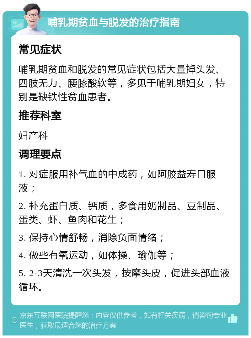 哺乳期贫血与脱发的治疗指南 常见症状 哺乳期贫血和脱发的常见症状包括大量掉头发、四肢无力、腰膝酸软等，多见于哺乳期妇女，特别是缺铁性贫血患者。 推荐科室 妇产科 调理要点 1. 对症服用补气血的中成药，如阿胶益寿口服液； 2. 补充蛋白质、钙质，多食用奶制品、豆制品、蛋类、虾、鱼肉和花生； 3. 保持心情舒畅，消除负面情绪； 4. 做些有氧运动，如体操、瑜伽等； 5. 2-3天清洗一次头发，按摩头皮，促进头部血液循环。