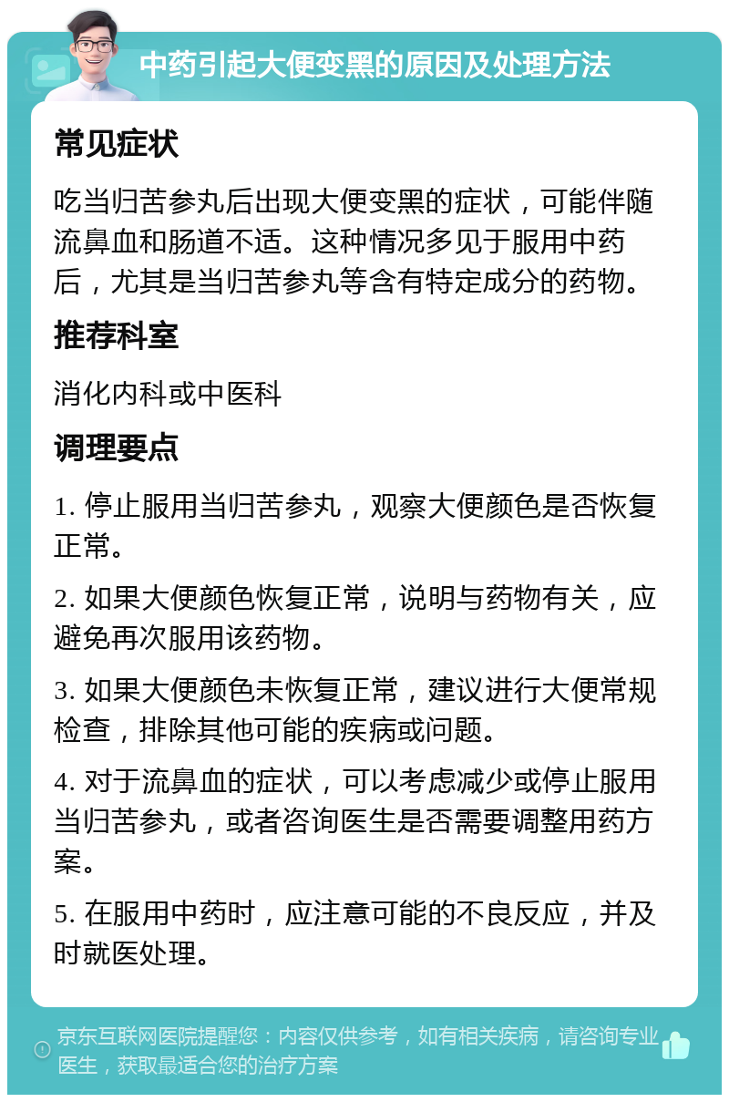 中药引起大便变黑的原因及处理方法 常见症状 吃当归苦参丸后出现大便变黑的症状，可能伴随流鼻血和肠道不适。这种情况多见于服用中药后，尤其是当归苦参丸等含有特定成分的药物。 推荐科室 消化内科或中医科 调理要点 1. 停止服用当归苦参丸，观察大便颜色是否恢复正常。 2. 如果大便颜色恢复正常，说明与药物有关，应避免再次服用该药物。 3. 如果大便颜色未恢复正常，建议进行大便常规检查，排除其他可能的疾病或问题。 4. 对于流鼻血的症状，可以考虑减少或停止服用当归苦参丸，或者咨询医生是否需要调整用药方案。 5. 在服用中药时，应注意可能的不良反应，并及时就医处理。