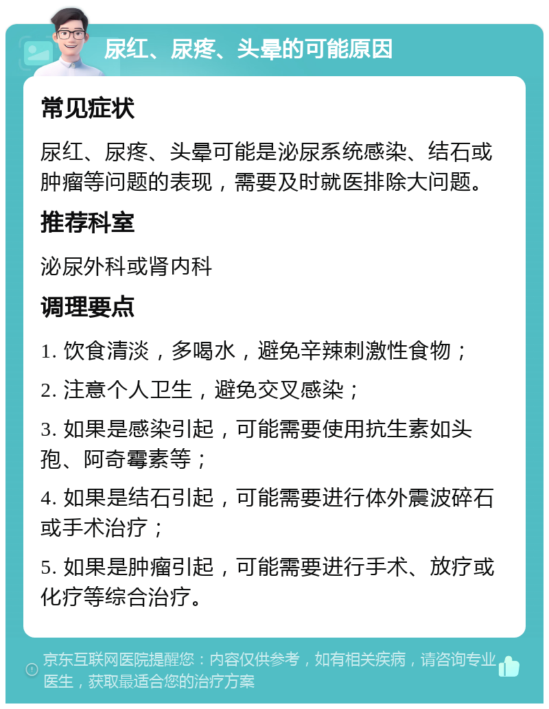 尿红、尿疼、头晕的可能原因 常见症状 尿红、尿疼、头晕可能是泌尿系统感染、结石或肿瘤等问题的表现，需要及时就医排除大问题。 推荐科室 泌尿外科或肾内科 调理要点 1. 饮食清淡，多喝水，避免辛辣刺激性食物； 2. 注意个人卫生，避免交叉感染； 3. 如果是感染引起，可能需要使用抗生素如头孢、阿奇霉素等； 4. 如果是结石引起，可能需要进行体外震波碎石或手术治疗； 5. 如果是肿瘤引起，可能需要进行手术、放疗或化疗等综合治疗。