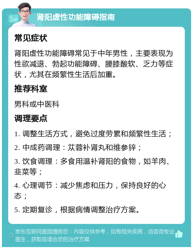 肾阳虚性功能障碍指南 常见症状 肾阳虚性功能障碍常见于中年男性，主要表现为性欲减退、勃起功能障碍、腰膝酸软、乏力等症状，尤其在频繁性生活后加重。 推荐科室 男科或中医科 调理要点 1. 调整生活方式，避免过度劳累和频繁性生活； 2. 中成药调理：苁蓉补肾丸和维参锌； 3. 饮食调理：多食用温补肾阳的食物，如羊肉、韭菜等； 4. 心理调节：减少焦虑和压力，保持良好的心态； 5. 定期复诊，根据病情调整治疗方案。