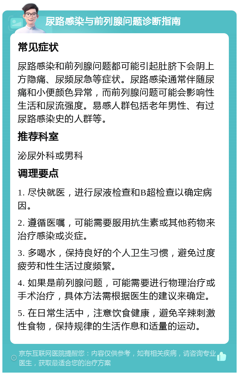 尿路感染与前列腺问题诊断指南 常见症状 尿路感染和前列腺问题都可能引起肚脐下会阴上方隐痛、尿频尿急等症状。尿路感染通常伴随尿痛和小便颜色异常，而前列腺问题可能会影响性生活和尿流强度。易感人群包括老年男性、有过尿路感染史的人群等。 推荐科室 泌尿外科或男科 调理要点 1. 尽快就医，进行尿液检查和B超检查以确定病因。 2. 遵循医嘱，可能需要服用抗生素或其他药物来治疗感染或炎症。 3. 多喝水，保持良好的个人卫生习惯，避免过度疲劳和性生活过度频繁。 4. 如果是前列腺问题，可能需要进行物理治疗或手术治疗，具体方法需根据医生的建议来确定。 5. 在日常生活中，注意饮食健康，避免辛辣刺激性食物，保持规律的生活作息和适量的运动。