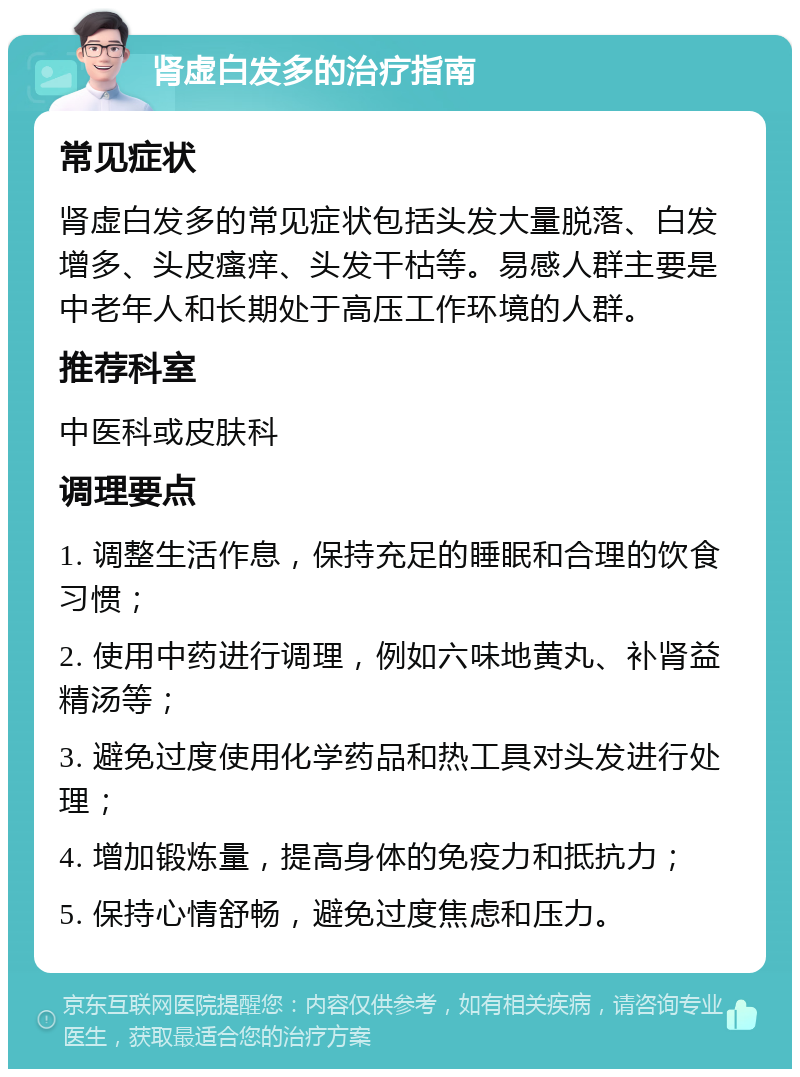 肾虚白发多的治疗指南 常见症状 肾虚白发多的常见症状包括头发大量脱落、白发增多、头皮瘙痒、头发干枯等。易感人群主要是中老年人和长期处于高压工作环境的人群。 推荐科室 中医科或皮肤科 调理要点 1. 调整生活作息，保持充足的睡眠和合理的饮食习惯； 2. 使用中药进行调理，例如六味地黄丸、补肾益精汤等； 3. 避免过度使用化学药品和热工具对头发进行处理； 4. 增加锻炼量，提高身体的免疫力和抵抗力； 5. 保持心情舒畅，避免过度焦虑和压力。