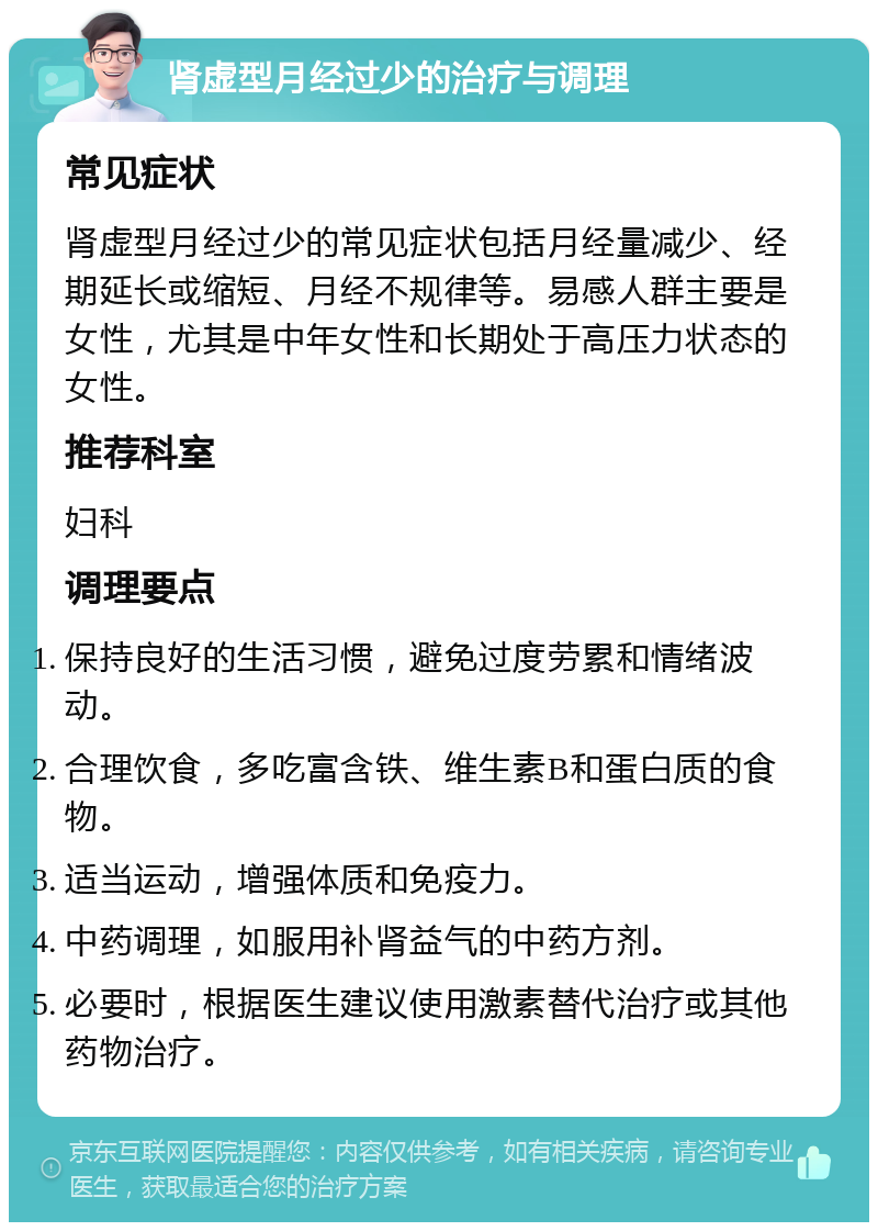 肾虚型月经过少的治疗与调理 常见症状 肾虚型月经过少的常见症状包括月经量减少、经期延长或缩短、月经不规律等。易感人群主要是女性，尤其是中年女性和长期处于高压力状态的女性。 推荐科室 妇科 调理要点 保持良好的生活习惯，避免过度劳累和情绪波动。 合理饮食，多吃富含铁、维生素B和蛋白质的食物。 适当运动，增强体质和免疫力。 中药调理，如服用补肾益气的中药方剂。 必要时，根据医生建议使用激素替代治疗或其他药物治疗。