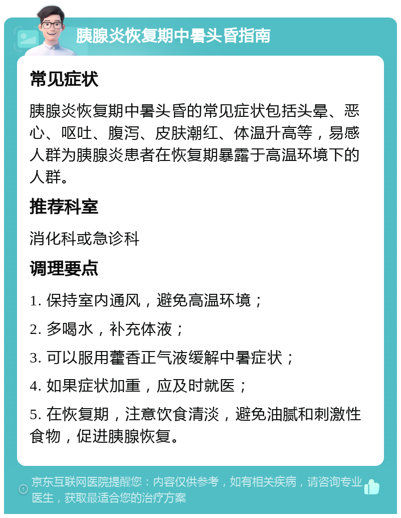 胰腺炎恢复期中暑头昏指南 常见症状 胰腺炎恢复期中暑头昏的常见症状包括头晕、恶心、呕吐、腹泻、皮肤潮红、体温升高等，易感人群为胰腺炎患者在恢复期暴露于高温环境下的人群。 推荐科室 消化科或急诊科 调理要点 1. 保持室内通风，避免高温环境； 2. 多喝水，补充体液； 3. 可以服用藿香正气液缓解中暑症状； 4. 如果症状加重，应及时就医； 5. 在恢复期，注意饮食清淡，避免油腻和刺激性食物，促进胰腺恢复。