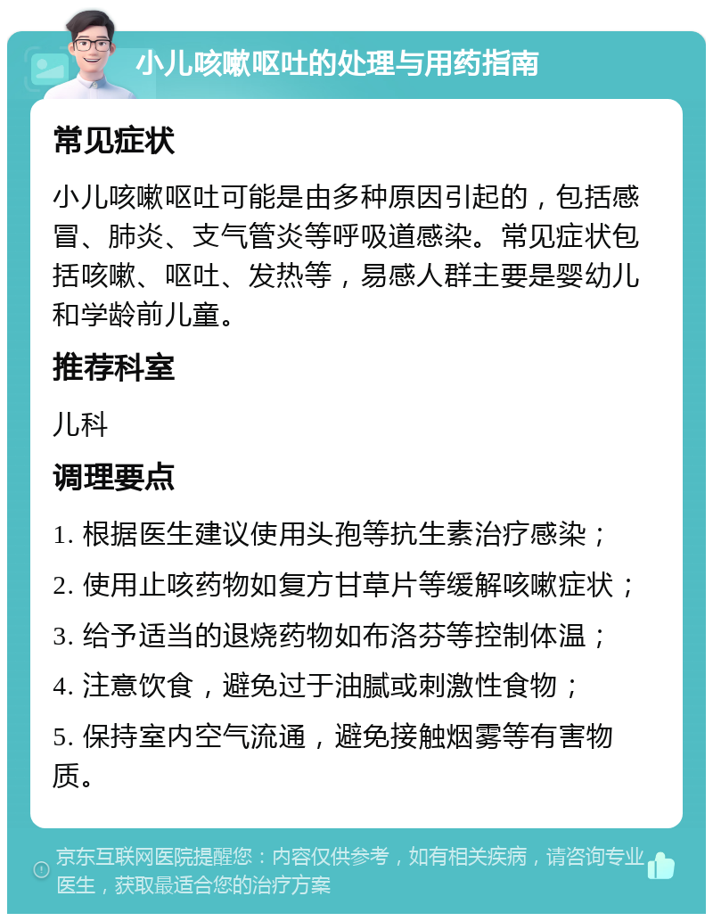 小儿咳嗽呕吐的处理与用药指南 常见症状 小儿咳嗽呕吐可能是由多种原因引起的，包括感冒、肺炎、支气管炎等呼吸道感染。常见症状包括咳嗽、呕吐、发热等，易感人群主要是婴幼儿和学龄前儿童。 推荐科室 儿科 调理要点 1. 根据医生建议使用头孢等抗生素治疗感染； 2. 使用止咳药物如复方甘草片等缓解咳嗽症状； 3. 给予适当的退烧药物如布洛芬等控制体温； 4. 注意饮食，避免过于油腻或刺激性食物； 5. 保持室内空气流通，避免接触烟雾等有害物质。