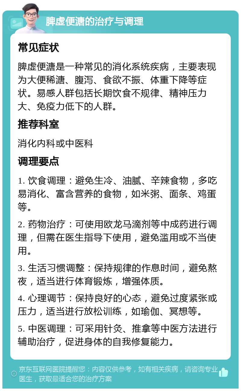 脾虚便溏的治疗与调理 常见症状 脾虚便溏是一种常见的消化系统疾病，主要表现为大便稀溏、腹泻、食欲不振、体重下降等症状。易感人群包括长期饮食不规律、精神压力大、免疫力低下的人群。 推荐科室 消化内科或中医科 调理要点 1. 饮食调理：避免生冷、油腻、辛辣食物，多吃易消化、富含营养的食物，如米粥、面条、鸡蛋等。 2. 药物治疗：可使用欧龙马滴剂等中成药进行调理，但需在医生指导下使用，避免滥用或不当使用。 3. 生活习惯调整：保持规律的作息时间，避免熬夜，适当进行体育锻炼，增强体质。 4. 心理调节：保持良好的心态，避免过度紧张或压力，适当进行放松训练，如瑜伽、冥想等。 5. 中医调理：可采用针灸、推拿等中医方法进行辅助治疗，促进身体的自我修复能力。