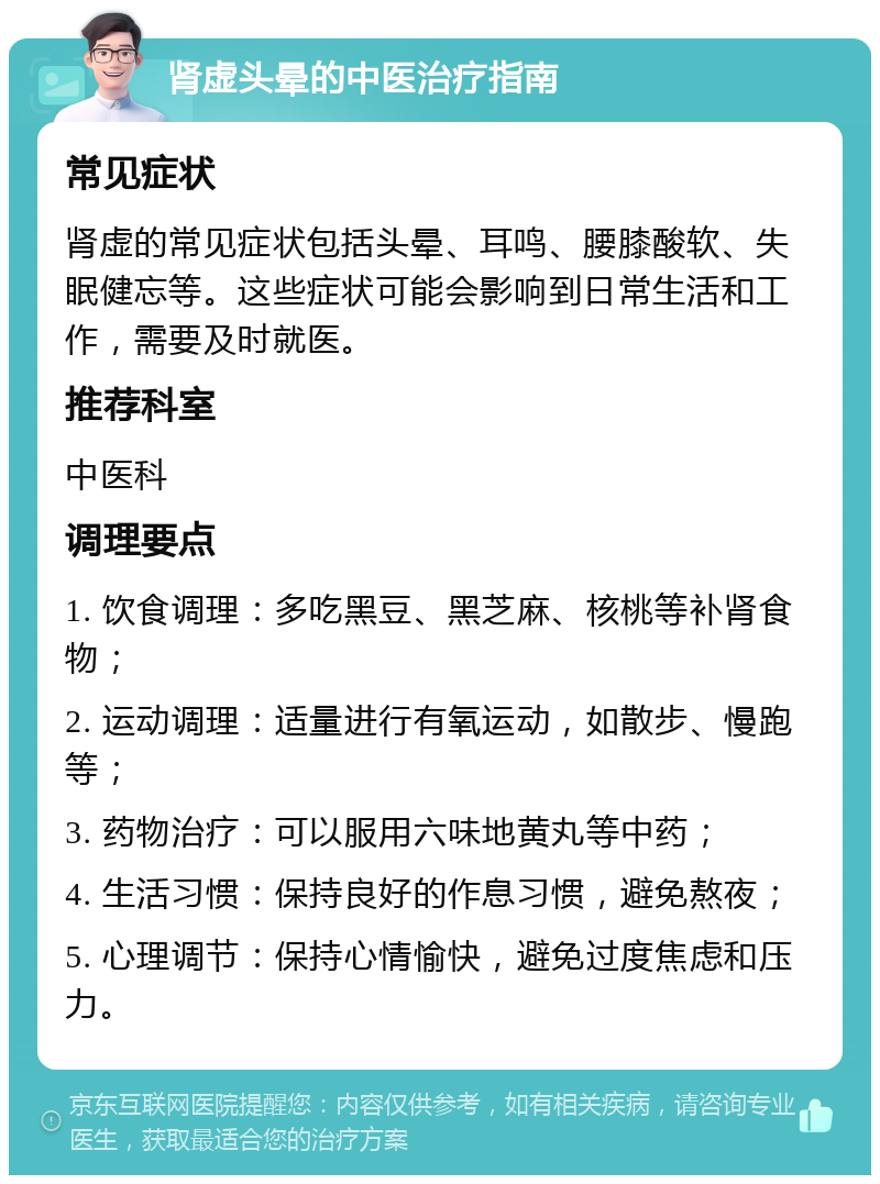 肾虚头晕的中医治疗指南 常见症状 肾虚的常见症状包括头晕、耳鸣、腰膝酸软、失眠健忘等。这些症状可能会影响到日常生活和工作，需要及时就医。 推荐科室 中医科 调理要点 1. 饮食调理：多吃黑豆、黑芝麻、核桃等补肾食物； 2. 运动调理：适量进行有氧运动，如散步、慢跑等； 3. 药物治疗：可以服用六味地黄丸等中药； 4. 生活习惯：保持良好的作息习惯，避免熬夜； 5. 心理调节：保持心情愉快，避免过度焦虑和压力。