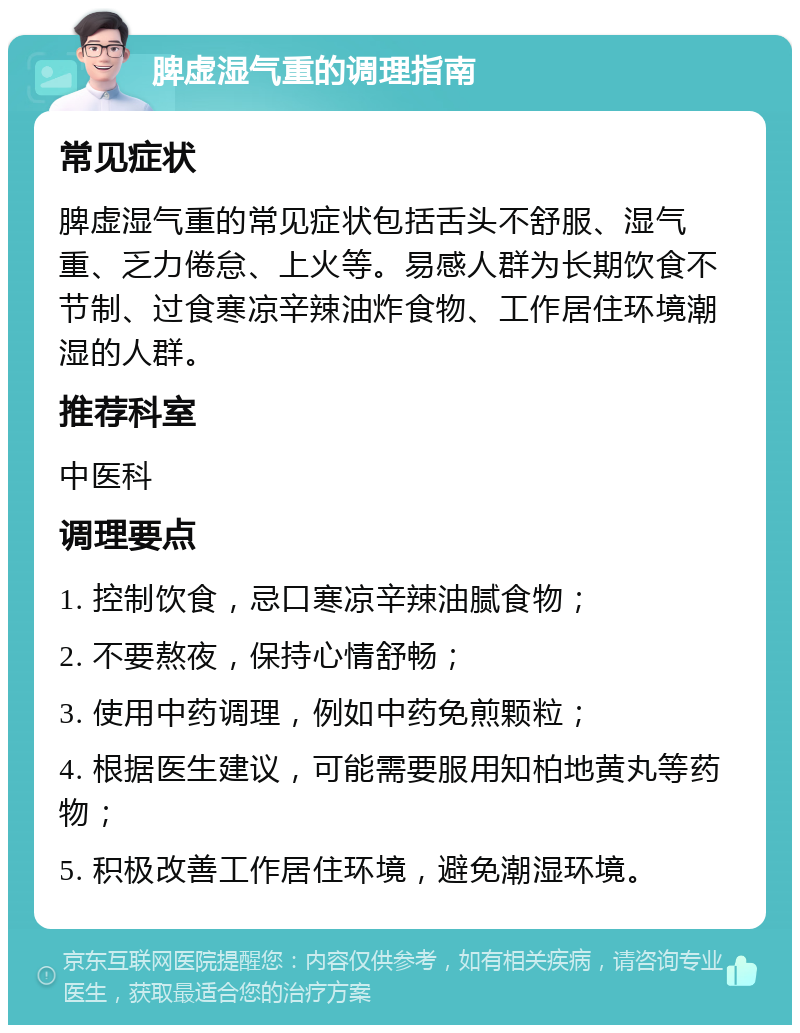 脾虚湿气重的调理指南 常见症状 脾虚湿气重的常见症状包括舌头不舒服、湿气重、乏力倦怠、上火等。易感人群为长期饮食不节制、过食寒凉辛辣油炸食物、工作居住环境潮湿的人群。 推荐科室 中医科 调理要点 1. 控制饮食，忌口寒凉辛辣油腻食物； 2. 不要熬夜，保持心情舒畅； 3. 使用中药调理，例如中药免煎颗粒； 4. 根据医生建议，可能需要服用知柏地黄丸等药物； 5. 积极改善工作居住环境，避免潮湿环境。