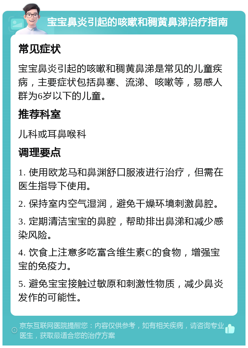 宝宝鼻炎引起的咳嗽和稠黄鼻涕治疗指南 常见症状 宝宝鼻炎引起的咳嗽和稠黄鼻涕是常见的儿童疾病，主要症状包括鼻塞、流涕、咳嗽等，易感人群为6岁以下的儿童。 推荐科室 儿科或耳鼻喉科 调理要点 1. 使用欧龙马和鼻渊舒口服液进行治疗，但需在医生指导下使用。 2. 保持室内空气湿润，避免干燥环境刺激鼻腔。 3. 定期清洁宝宝的鼻腔，帮助排出鼻涕和减少感染风险。 4. 饮食上注意多吃富含维生素C的食物，增强宝宝的免疫力。 5. 避免宝宝接触过敏原和刺激性物质，减少鼻炎发作的可能性。