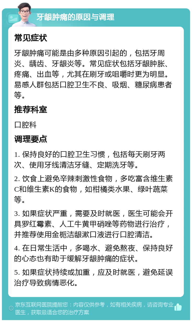 牙龈肿痛的原因与调理 常见症状 牙龈肿痛可能是由多种原因引起的，包括牙周炎、龋齿、牙龈炎等。常见症状包括牙龈肿胀、疼痛、出血等，尤其在刷牙或咀嚼时更为明显。易感人群包括口腔卫生不良、吸烟、糖尿病患者等。 推荐科室 口腔科 调理要点 1. 保持良好的口腔卫生习惯，包括每天刷牙两次、使用牙线清洁牙缝、定期洗牙等。 2. 饮食上避免辛辣刺激性食物，多吃富含维生素C和维生素K的食物，如柑橘类水果、绿叶蔬菜等。 3. 如果症状严重，需要及时就医，医生可能会开具罗红霉素、人工牛黄甲硝唑等药物进行治疗，并推荐使用金栀洁龈漱口液进行口腔清洁。 4. 在日常生活中，多喝水、避免熬夜、保持良好的心态也有助于缓解牙龈肿痛的症状。 5. 如果症状持续或加重，应及时就医，避免延误治疗导致病情恶化。