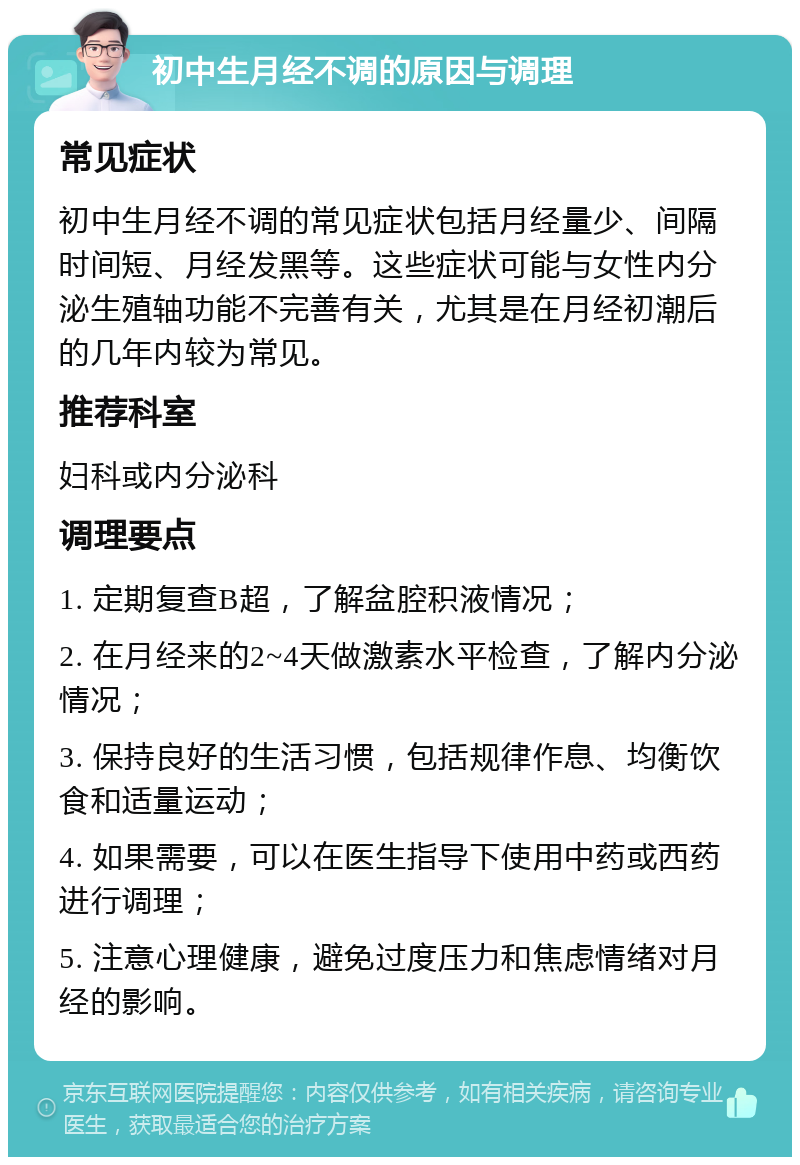 初中生月经不调的原因与调理 常见症状 初中生月经不调的常见症状包括月经量少、间隔时间短、月经发黑等。这些症状可能与女性内分泌生殖轴功能不完善有关，尤其是在月经初潮后的几年内较为常见。 推荐科室 妇科或内分泌科 调理要点 1. 定期复查B超，了解盆腔积液情况； 2. 在月经来的2~4天做激素水平检查，了解内分泌情况； 3. 保持良好的生活习惯，包括规律作息、均衡饮食和适量运动； 4. 如果需要，可以在医生指导下使用中药或西药进行调理； 5. 注意心理健康，避免过度压力和焦虑情绪对月经的影响。