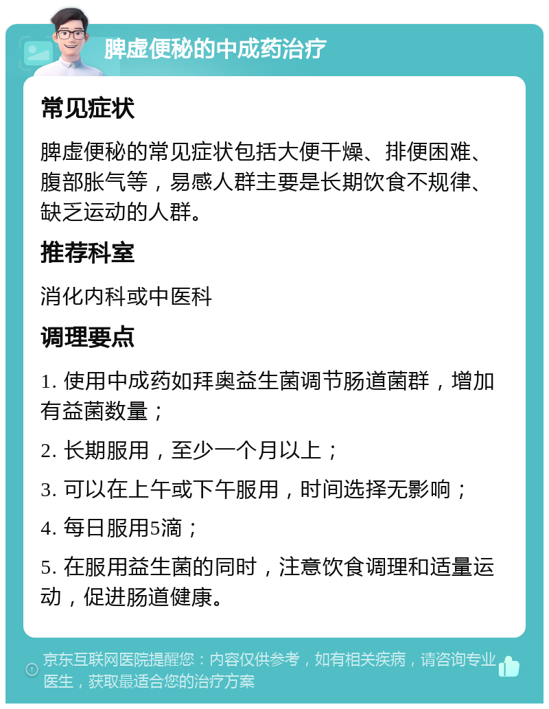 脾虚便秘的中成药治疗 常见症状 脾虚便秘的常见症状包括大便干燥、排便困难、腹部胀气等，易感人群主要是长期饮食不规律、缺乏运动的人群。 推荐科室 消化内科或中医科 调理要点 1. 使用中成药如拜奥益生菌调节肠道菌群，增加有益菌数量； 2. 长期服用，至少一个月以上； 3. 可以在上午或下午服用，时间选择无影响； 4. 每日服用5滴； 5. 在服用益生菌的同时，注意饮食调理和适量运动，促进肠道健康。