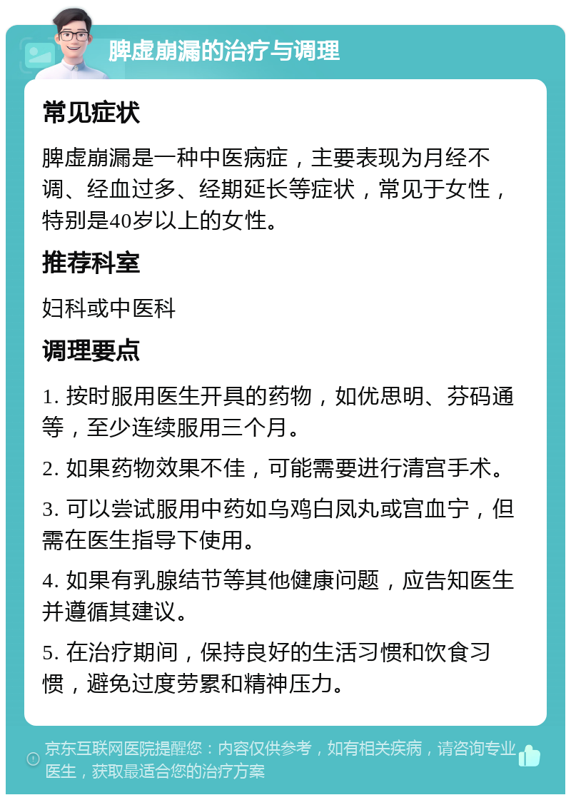 脾虚崩漏的治疗与调理 常见症状 脾虚崩漏是一种中医病症，主要表现为月经不调、经血过多、经期延长等症状，常见于女性，特别是40岁以上的女性。 推荐科室 妇科或中医科 调理要点 1. 按时服用医生开具的药物，如优思明、芬码通等，至少连续服用三个月。 2. 如果药物效果不佳，可能需要进行清宫手术。 3. 可以尝试服用中药如乌鸡白凤丸或宫血宁，但需在医生指导下使用。 4. 如果有乳腺结节等其他健康问题，应告知医生并遵循其建议。 5. 在治疗期间，保持良好的生活习惯和饮食习惯，避免过度劳累和精神压力。