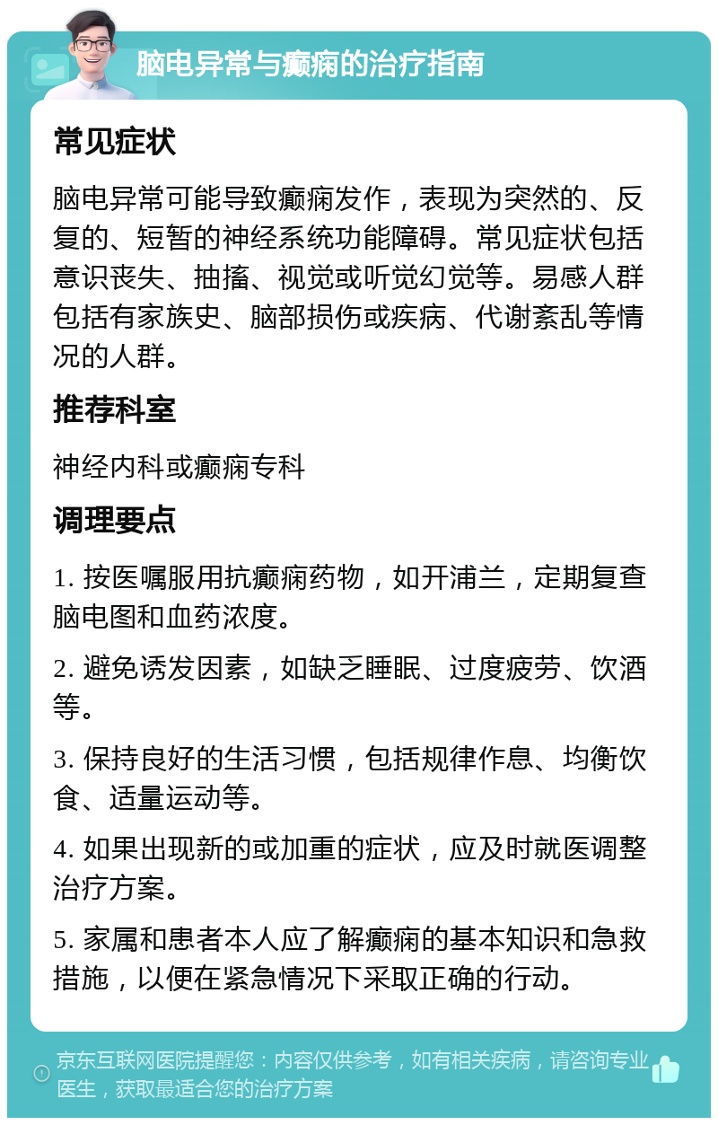 脑电异常与癫痫的治疗指南 常见症状 脑电异常可能导致癫痫发作，表现为突然的、反复的、短暂的神经系统功能障碍。常见症状包括意识丧失、抽搐、视觉或听觉幻觉等。易感人群包括有家族史、脑部损伤或疾病、代谢紊乱等情况的人群。 推荐科室 神经内科或癫痫专科 调理要点 1. 按医嘱服用抗癫痫药物，如开浦兰，定期复查脑电图和血药浓度。 2. 避免诱发因素，如缺乏睡眠、过度疲劳、饮酒等。 3. 保持良好的生活习惯，包括规律作息、均衡饮食、适量运动等。 4. 如果出现新的或加重的症状，应及时就医调整治疗方案。 5. 家属和患者本人应了解癫痫的基本知识和急救措施，以便在紧急情况下采取正确的行动。