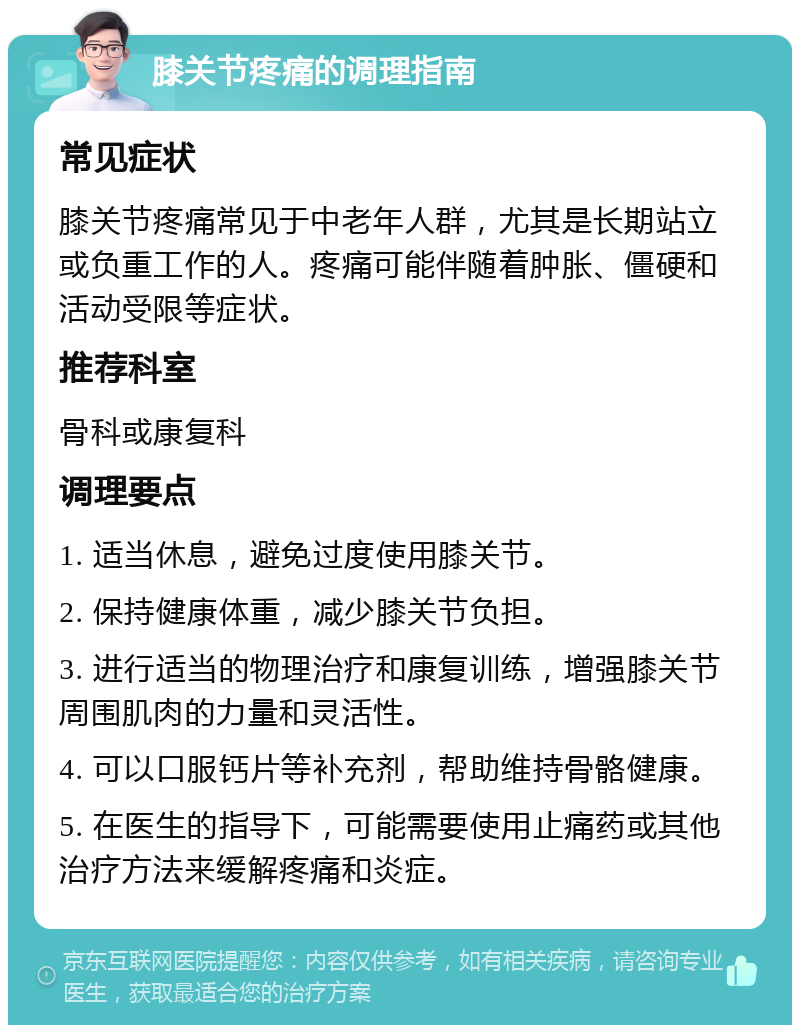 膝关节疼痛的调理指南 常见症状 膝关节疼痛常见于中老年人群，尤其是长期站立或负重工作的人。疼痛可能伴随着肿胀、僵硬和活动受限等症状。 推荐科室 骨科或康复科 调理要点 1. 适当休息，避免过度使用膝关节。 2. 保持健康体重，减少膝关节负担。 3. 进行适当的物理治疗和康复训练，增强膝关节周围肌肉的力量和灵活性。 4. 可以口服钙片等补充剂，帮助维持骨骼健康。 5. 在医生的指导下，可能需要使用止痛药或其他治疗方法来缓解疼痛和炎症。