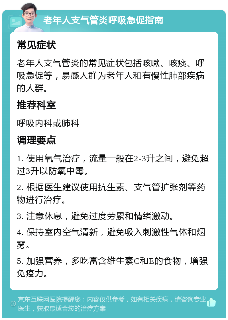 老年人支气管炎呼吸急促指南 常见症状 老年人支气管炎的常见症状包括咳嗽、咳痰、呼吸急促等，易感人群为老年人和有慢性肺部疾病的人群。 推荐科室 呼吸内科或肺科 调理要点 1. 使用氧气治疗，流量一般在2-3升之间，避免超过3升以防氧中毒。 2. 根据医生建议使用抗生素、支气管扩张剂等药物进行治疗。 3. 注意休息，避免过度劳累和情绪激动。 4. 保持室内空气清新，避免吸入刺激性气体和烟雾。 5. 加强营养，多吃富含维生素C和E的食物，增强免疫力。