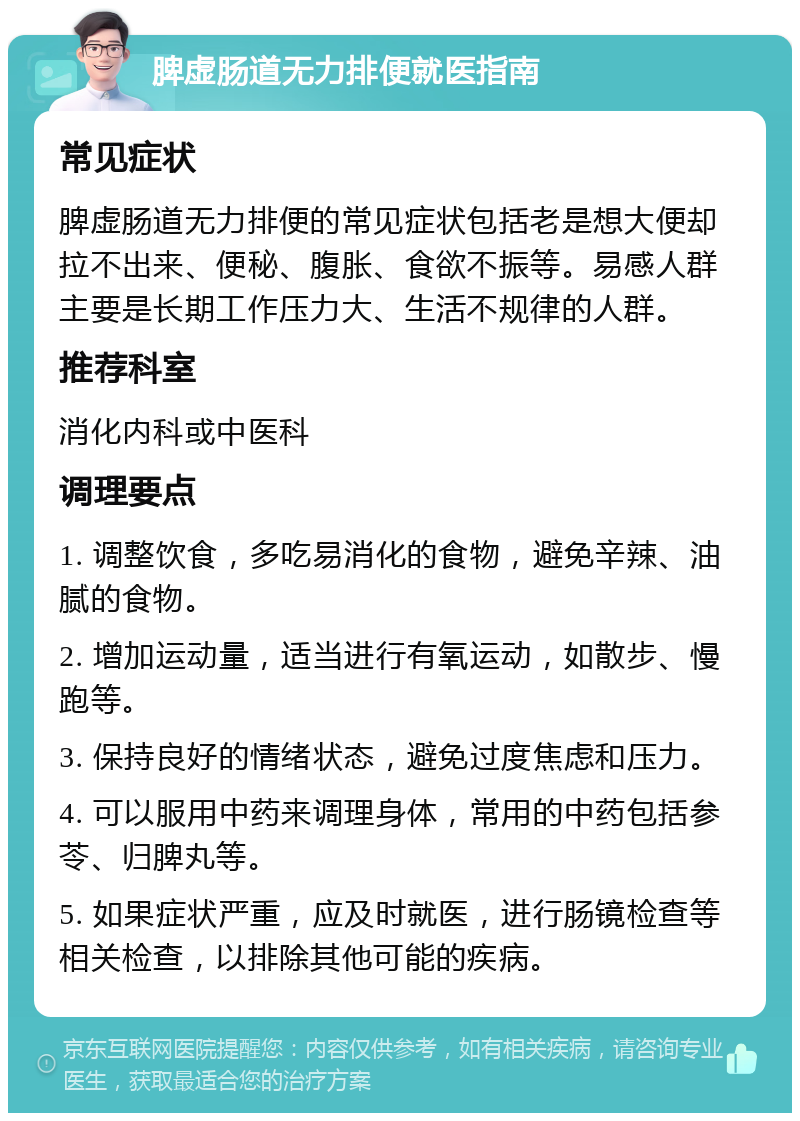 脾虚肠道无力排便就医指南 常见症状 脾虚肠道无力排便的常见症状包括老是想大便却拉不出来、便秘、腹胀、食欲不振等。易感人群主要是长期工作压力大、生活不规律的人群。 推荐科室 消化内科或中医科 调理要点 1. 调整饮食，多吃易消化的食物，避免辛辣、油腻的食物。 2. 增加运动量，适当进行有氧运动，如散步、慢跑等。 3. 保持良好的情绪状态，避免过度焦虑和压力。 4. 可以服用中药来调理身体，常用的中药包括参苓、归脾丸等。 5. 如果症状严重，应及时就医，进行肠镜检查等相关检查，以排除其他可能的疾病。