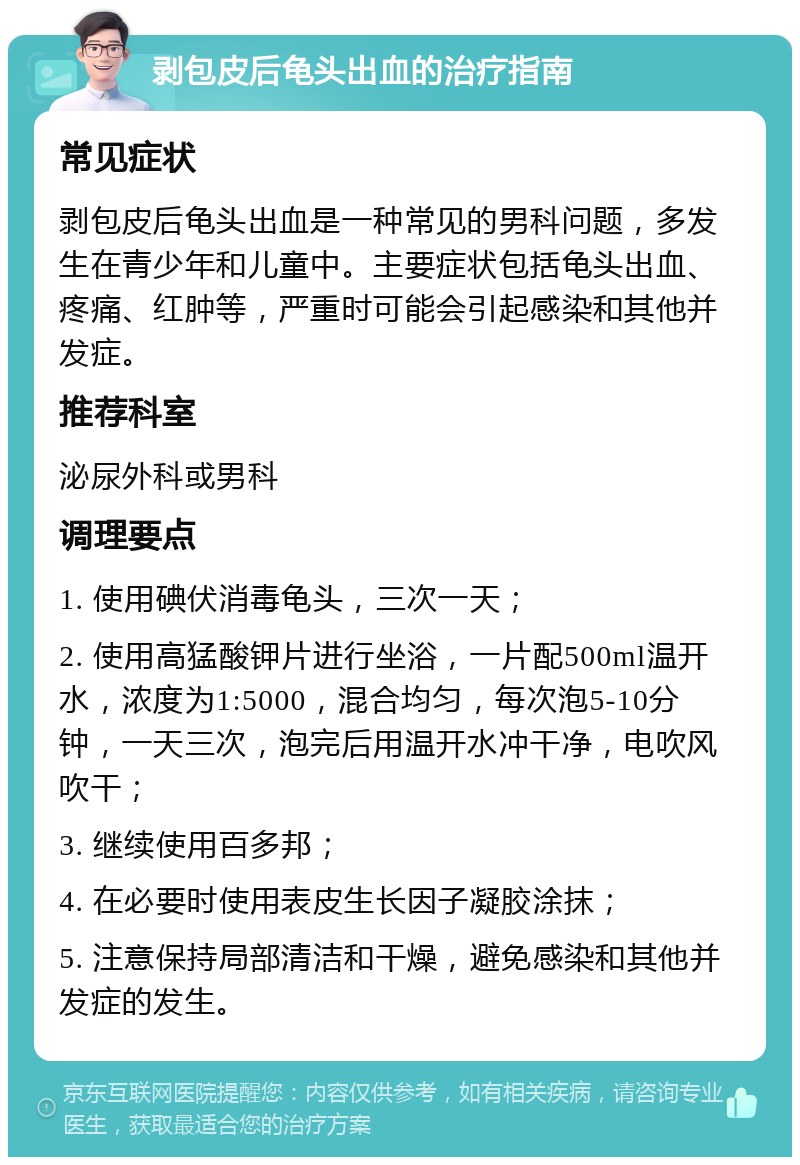 剥包皮后龟头出血的治疗指南 常见症状 剥包皮后龟头出血是一种常见的男科问题，多发生在青少年和儿童中。主要症状包括龟头出血、疼痛、红肿等，严重时可能会引起感染和其他并发症。 推荐科室 泌尿外科或男科 调理要点 1. 使用碘伏消毒龟头，三次一天； 2. 使用高猛酸钾片进行坐浴，一片配500ml温开水，浓度为1:5000，混合均匀，每次泡5-10分钟，一天三次，泡完后用温开水冲干净，电吹风吹干； 3. 继续使用百多邦； 4. 在必要时使用表皮生长因子凝胶涂抹； 5. 注意保持局部清洁和干燥，避免感染和其他并发症的发生。